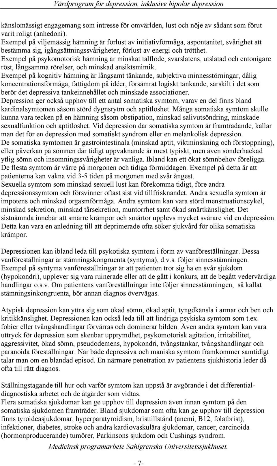 Exempel på psykomotorisk hämning är minskat talflöde, svarslatens, utslätad och entonigare röst, långsamma rörelser, och minskad ansiktsmimik.