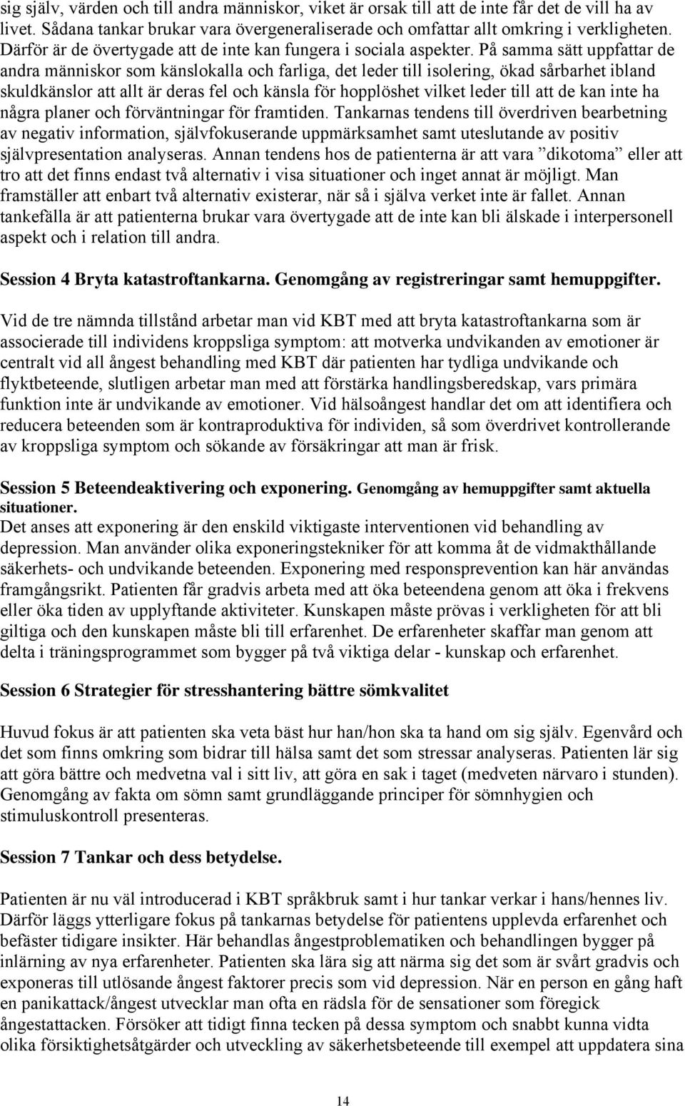 På samma sätt uppfattar de andra människor som känslokalla och farliga, det leder till isolering, ökad sårbarhet ibland skuldkänslor att allt är deras fel och känsla för hopplöshet vilket leder till