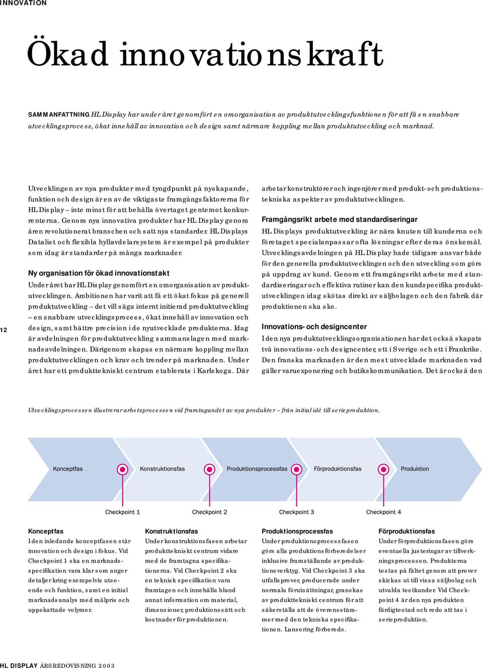 12 Utvecklingen av nya produkter med tyngdpunkt på nyskapande, funktion och design är en av de viktigaste framgångsfaktorerna för HL Display inte minst för att behålla övertaget gentemot