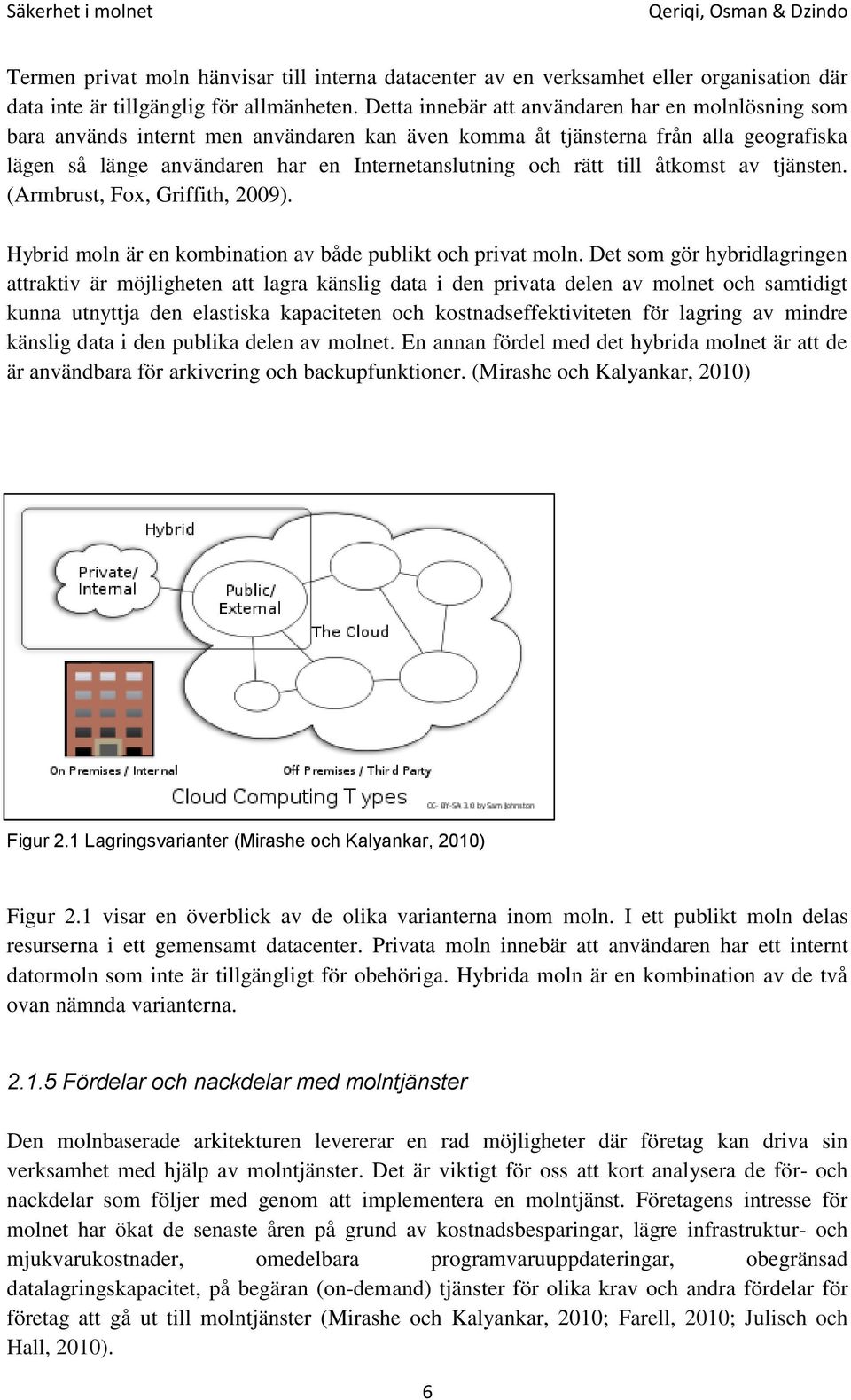 till åtkomst av tjänsten. (Armbrust, Fox, Griffith, 2009). Hybrid moln är en kombination av både publikt och privat moln.