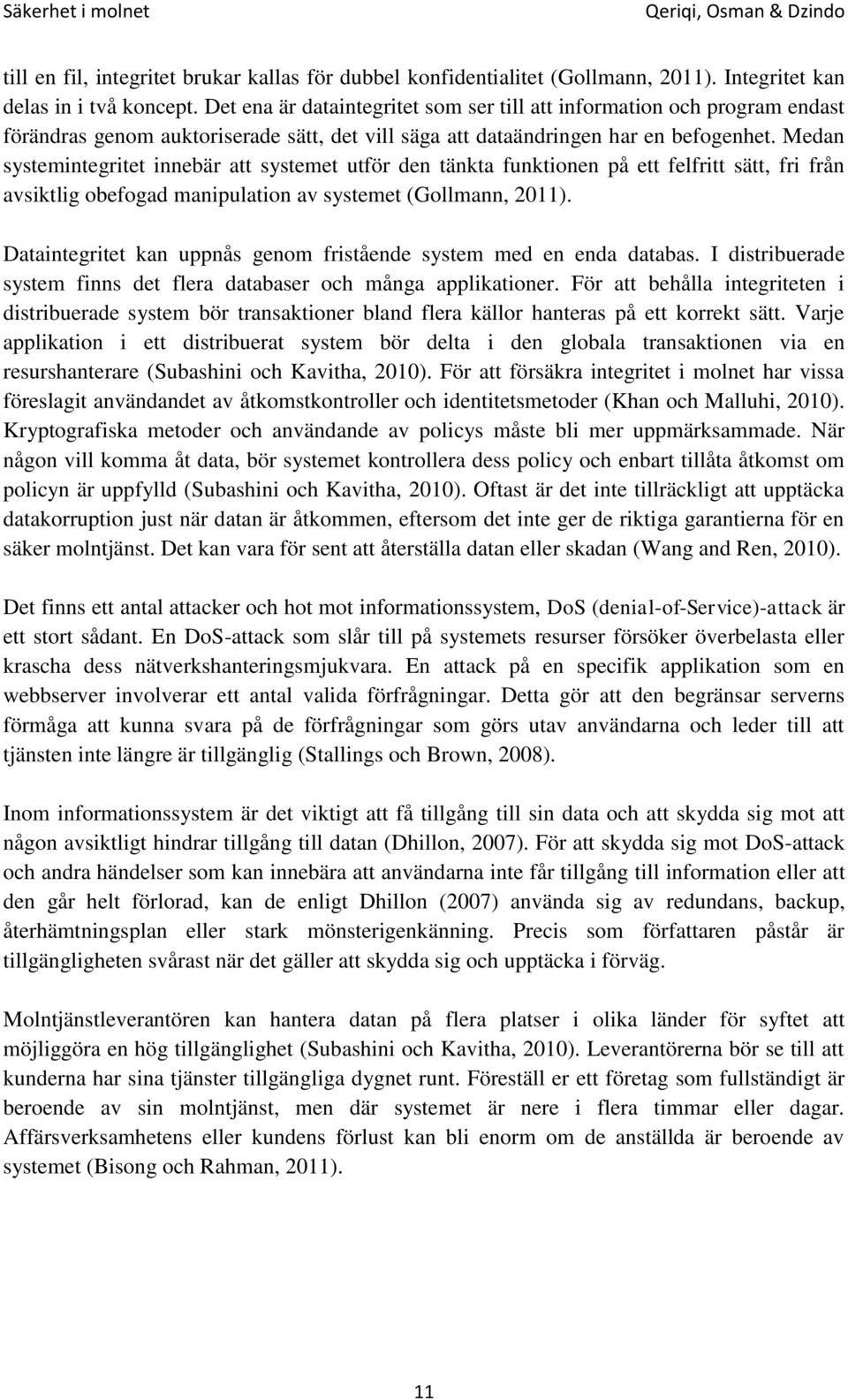 Medan systemintegritet innebär att systemet utför den tänkta funktionen på ett felfritt sätt, fri från avsiktlig obefogad manipulation av systemet (Gollmann, 2011).