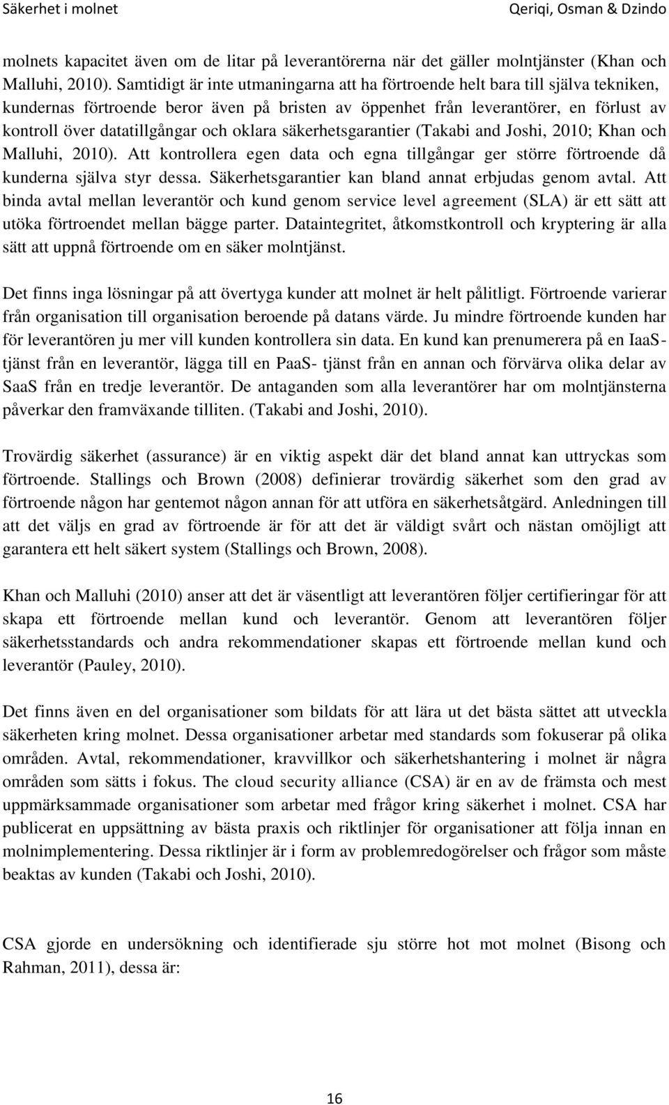 och oklara säkerhetsgarantier (Takabi and Joshi, 2010; Khan och Malluhi, 2010). Att kontrollera egen data och egna tillgångar ger större förtroende då kunderna själva styr dessa.