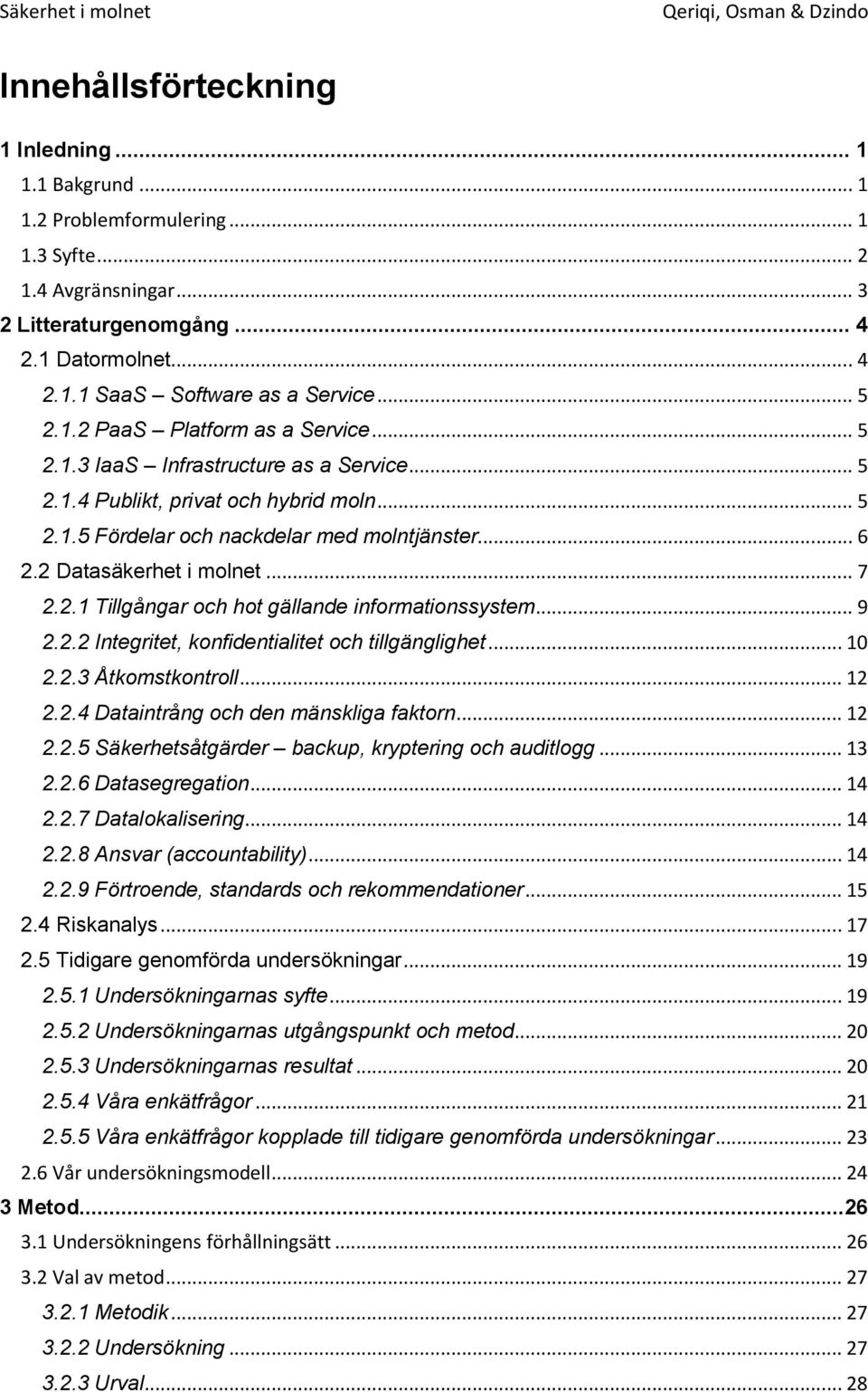 2 Datasäkerhet i molnet... 7 2.2.1 Tillgångar och hot gällande informationssystem... 9 2.2.2 Integritet, konfidentialitet och tillgänglighet... 10 2.2.3 Åtkomstkontroll... 12 2.2.4 Dataintrång och den mänskliga faktorn.