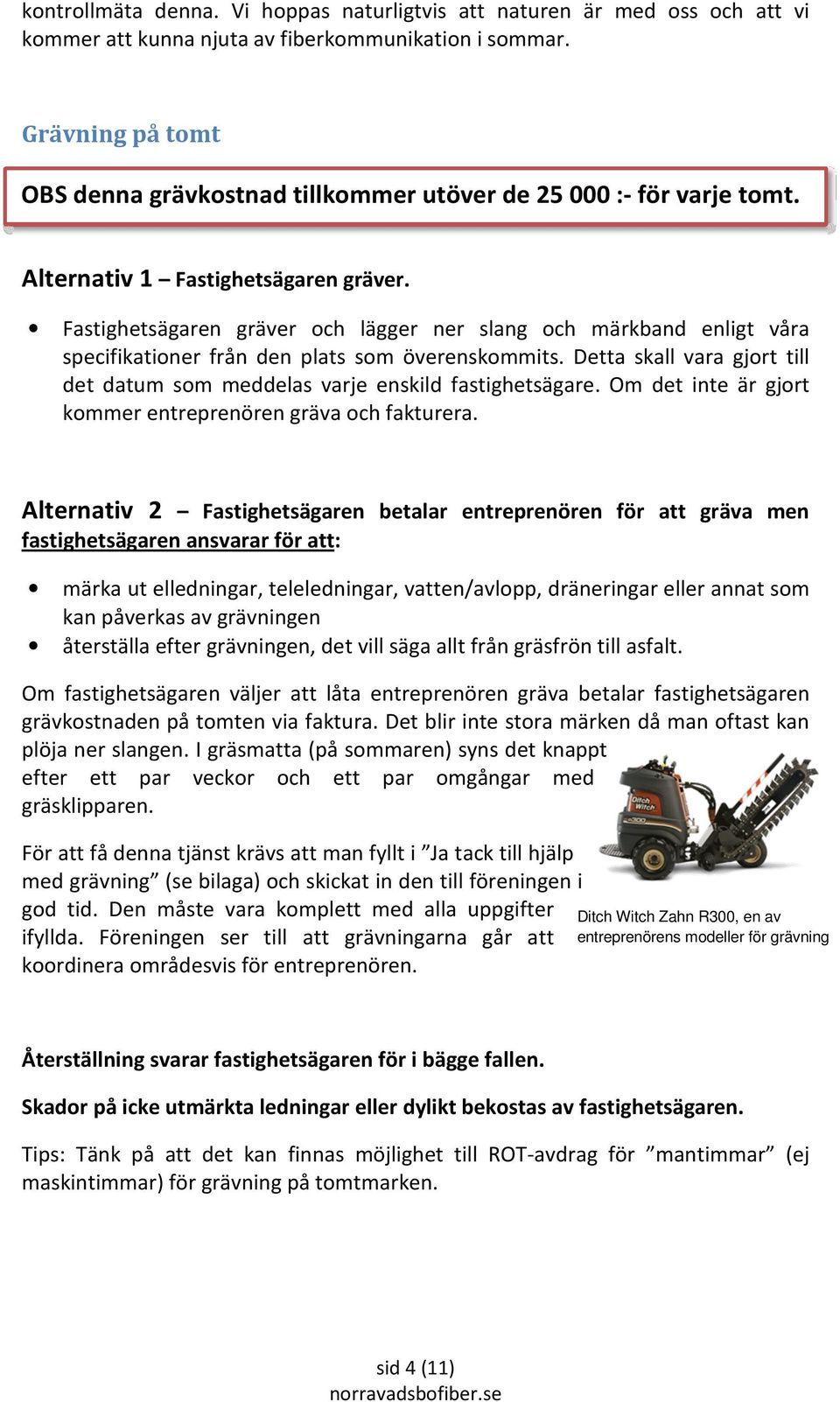 Fastighetsägaren gräver och lägger ner slang och märkband enligt våra specifikationer från den plats som överenskommits.