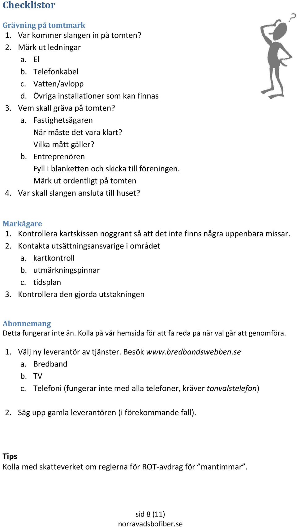 Markägare 1. Kontrollera kartskissen noggrant så att det inte finns några uppenbara missar. 2. Kontakta utsättningsansvarige i området a. kartkontroll b. utmärkningspinnar c. tidsplan 3.