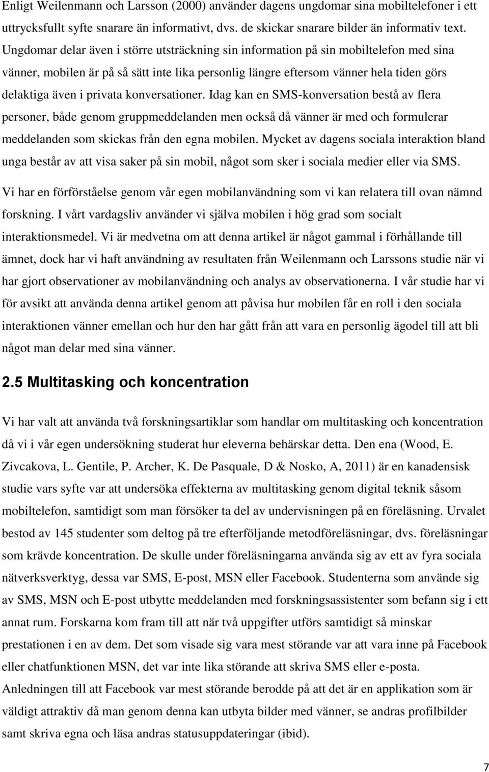 privata konversationer. Idag kan en SMS-konversation bestå av flera personer, både genom gruppmeddelanden men också då vänner är med och formulerar meddelanden som skickas från den egna mobilen.