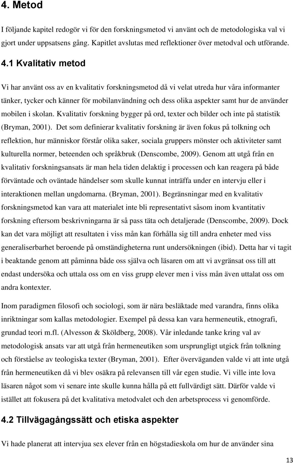 använder mobilen i skolan. Kvalitativ forskning bygger på ord, texter och bilder och inte på statistik (Bryman, 2001).