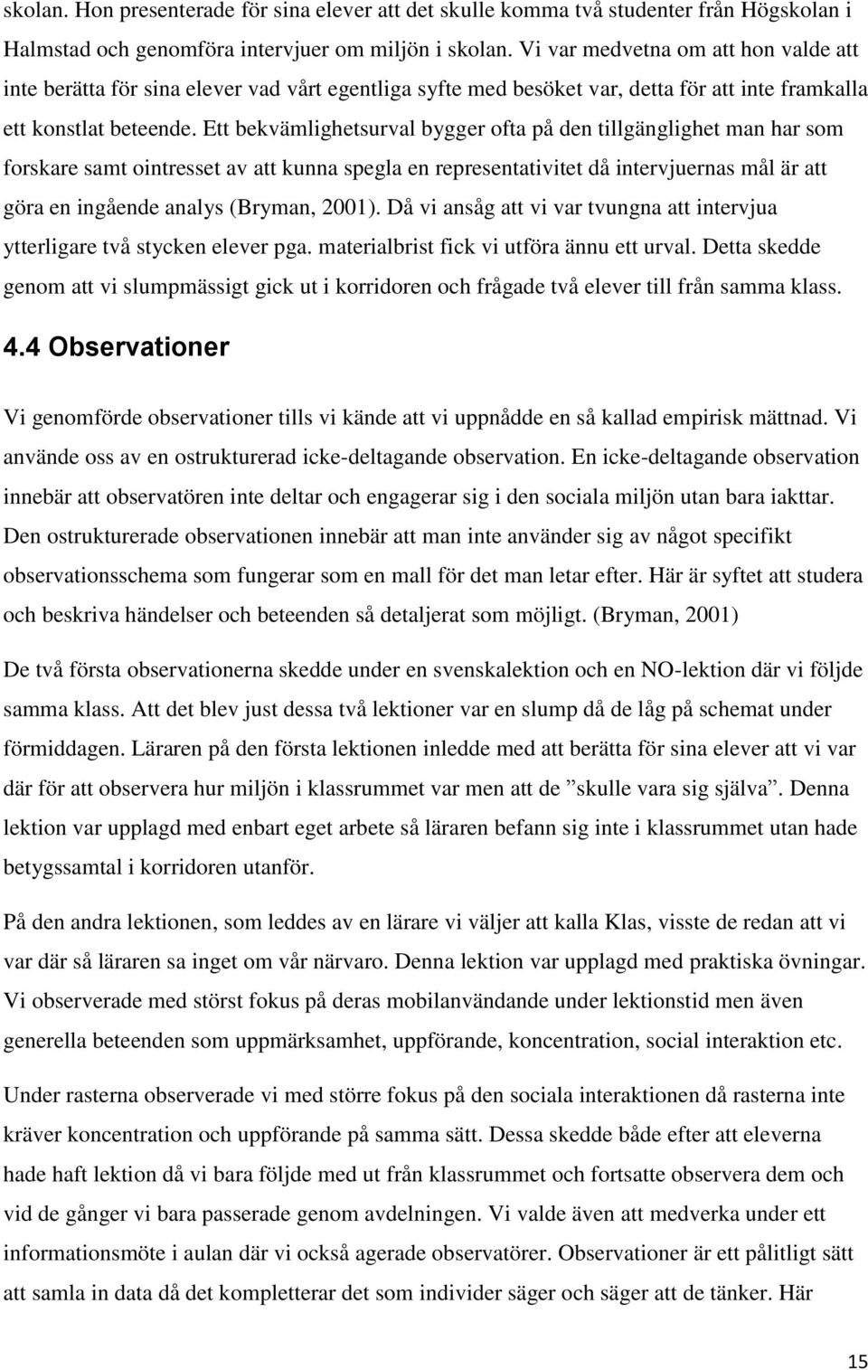 Ett bekvämlighetsurval bygger ofta på den tillgänglighet man har som forskare samt ointresset av att kunna spegla en representativitet då intervjuernas mål är att göra en ingående analys (Bryman,