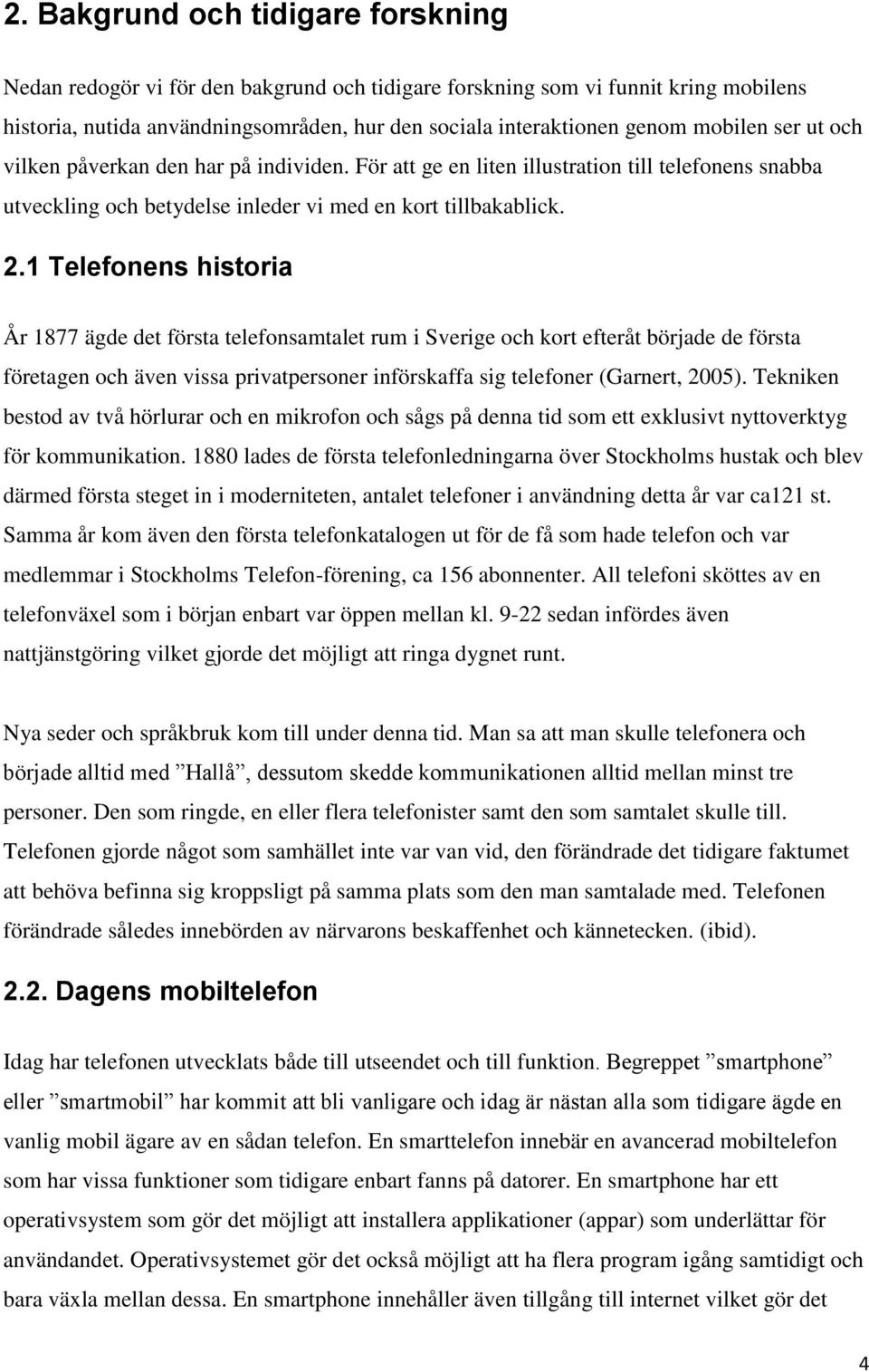 1 Telefonens historia År 1877 ägde det första telefonsamtalet rum i Sverige och kort efteråt började de första företagen och även vissa privatpersoner införskaffa sig telefoner (Garnert, 2005).