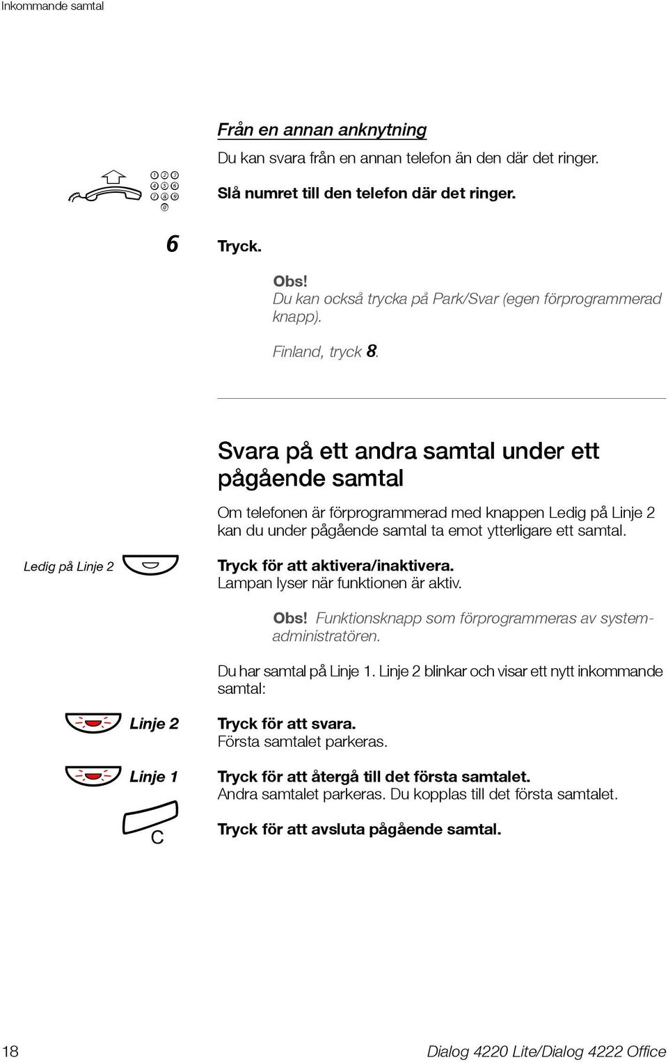 Svara på ett andra samtal under ett pågående samtal Ledig på Linje 2 Ô Om telefonen är förprogrammerad med knappen Ledig på Linje 2 kan du under pågående samtal ta emot ytterligare ett samtal.