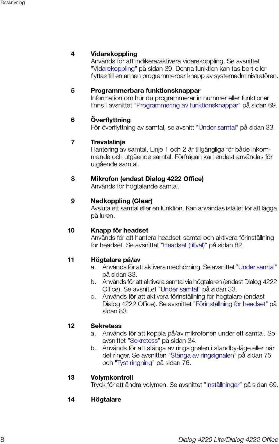 5 Programmerbara funktionsknappar Information om hur du programmerar in nummer eller funktioner finns i avsnittet Programmering av funktionsknappar på sidan 69.