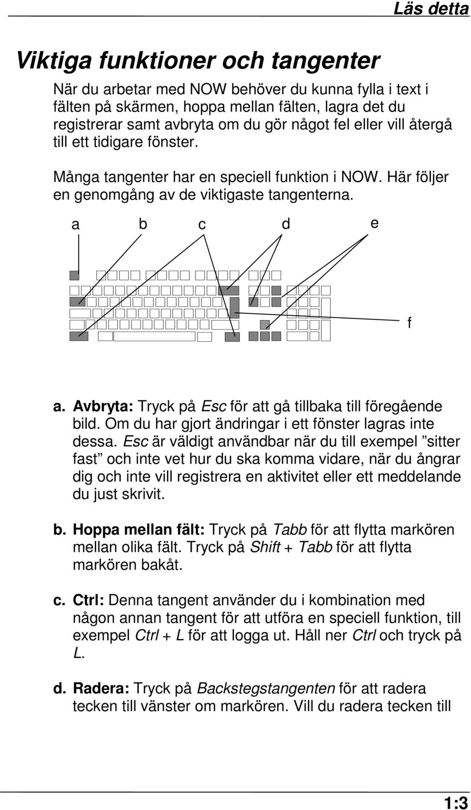 Avbryta: Tryck på Esc för att gå tillbaka till föregående bild. Om du har gjort ändringar i ett fönster lagras inte dessa.