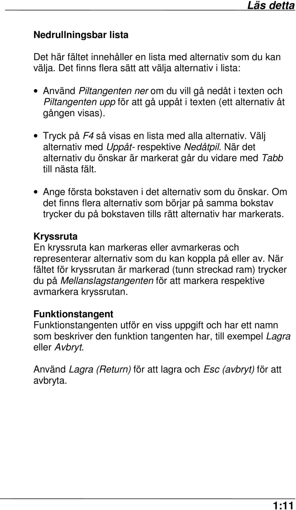 Tryck på F4 så visas en lista med alla alternativ. Välj alternativ med Uppåt- respektive Nedåtpil. När det alternativ du önskar är markerat går du vidare med Tabb till nästa fält.