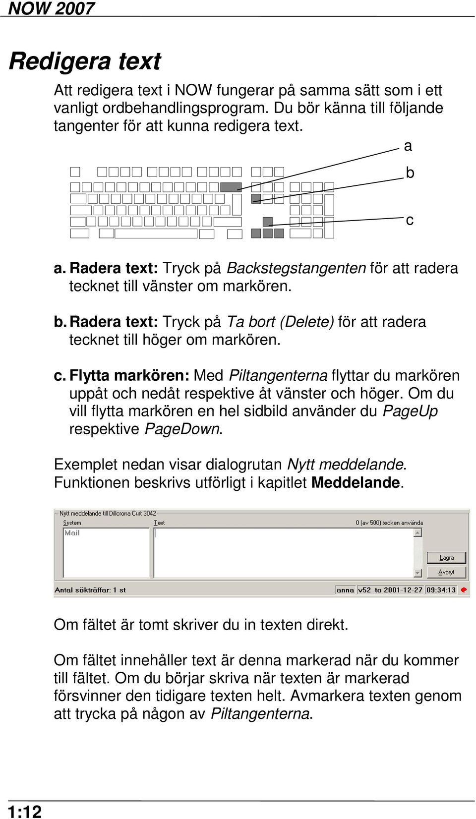 Flytta markören: Med Piltangenterna flyttar du markören uppåt och nedåt respektive åt vänster och höger. Om du vill flytta markören en hel sidbild använder du PageUp respektive PageDown.