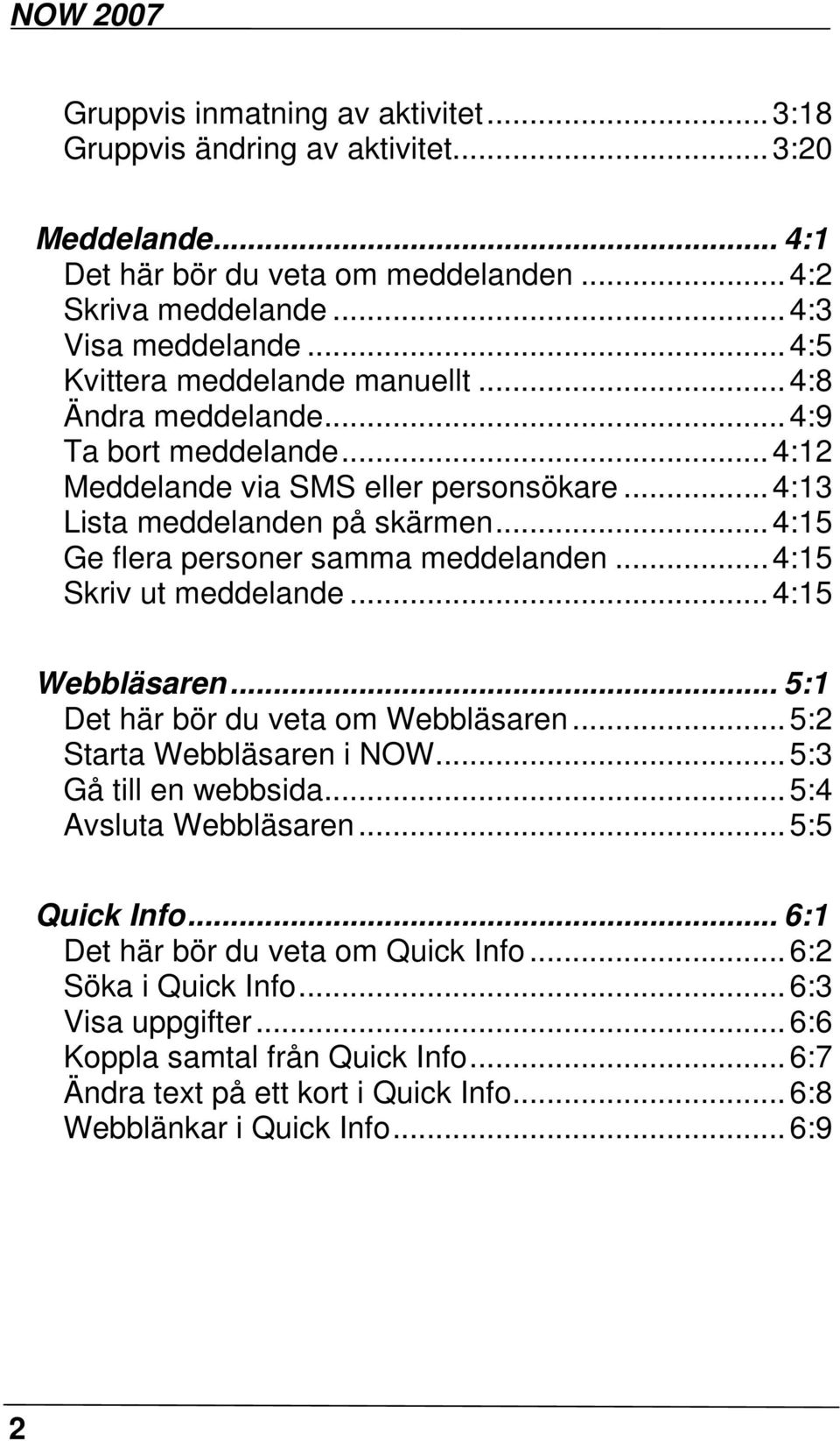 .. 4:15 Ge flera personer samma meddelanden... 4:15 Skriv ut meddelande... 4:15 Webbläsaren... 5:1 Det här bör du veta om Webbläsaren... 5:2 Starta Webbläsaren i NOW... 5:3 Gå till en webbsida.