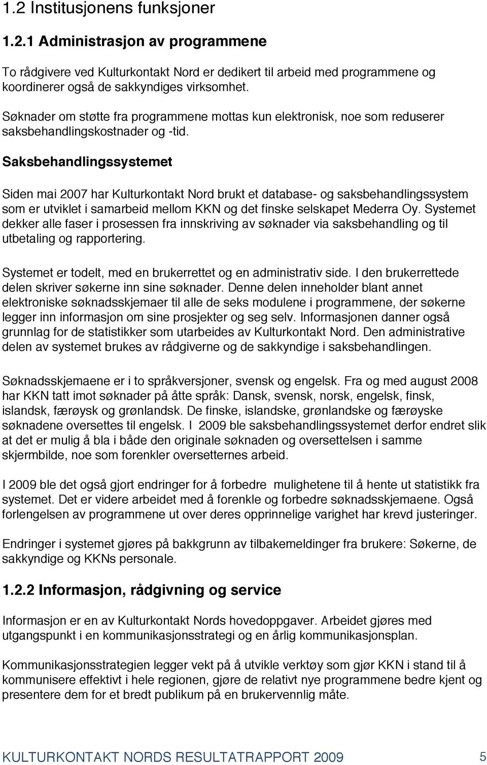 Saksbehandlingssystemet Siden mai 2007 har Kulturkontakt Nord brukt et database- og saksbehandlingssystem som er utviklet i samarbeid mellom KKN og det finske selskapet Mederra Oy.