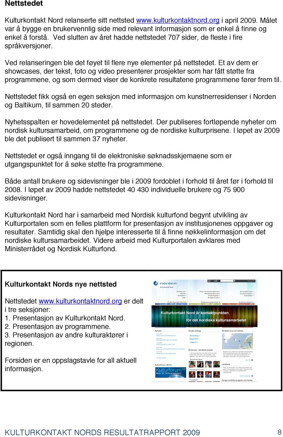 Et av dem er showcases, der tekst, foto og video presenterer prosjekter som har fått støtte fra programmene, og som dermed viser de konkrete resultatene programmene fører frem til.