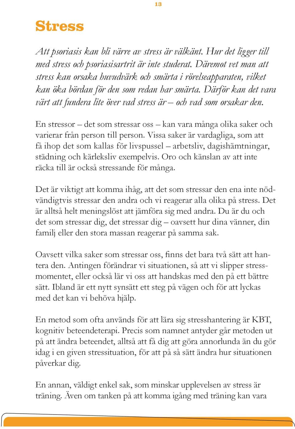 Därför kan det vara värt att fundera lite över vad stress är och vad som orsakar den. En stressor det som stressar oss kan vara många olika saker och varierar från person till person.