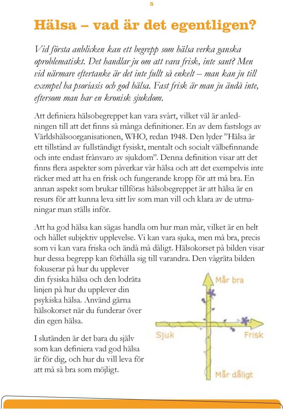 5 Att definiera hälsobegreppet kan vara svårt, vilket väl är anledningen till att det finns så många definitioner. En av dem fastslogs av Världshälsoorganisationen, WHO, redan 1948.