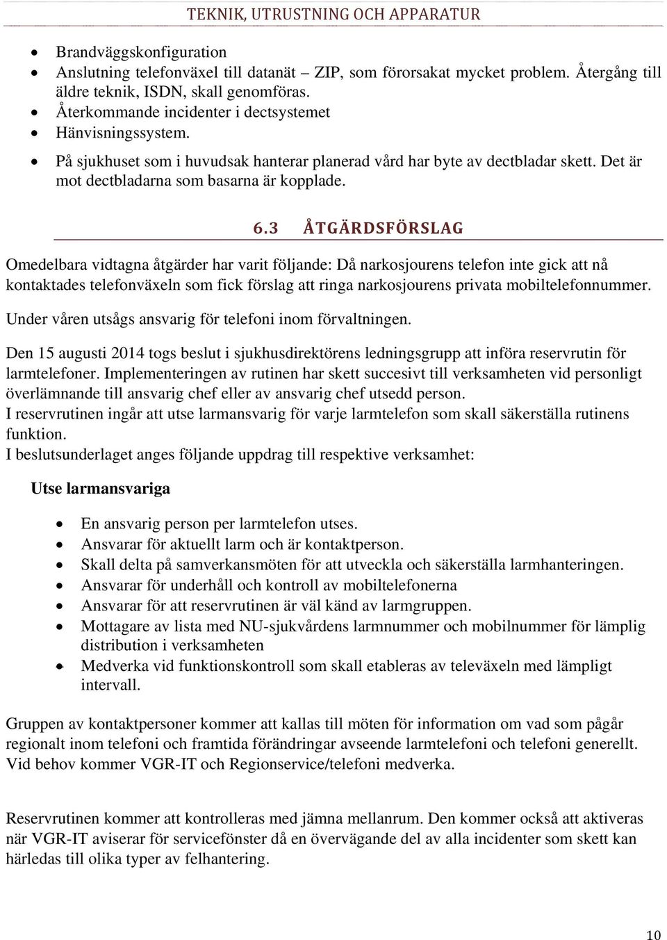 3 ÅTGÄRDSFÖRSLAG Omedelbara vidtagna åtgärder har varit följande: Då narkosjourens telefon inte gick att nå kontaktades telefonväxeln som fick förslag att ringa narkosjourens privata