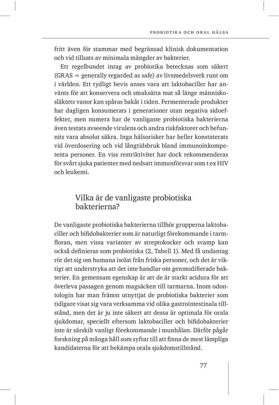 Ett tydligt bevis anses vara att laktobaciller har använts för att konservera och smaksätta mat så länge människosläktets vanor kan spåras bakåt i tiden.