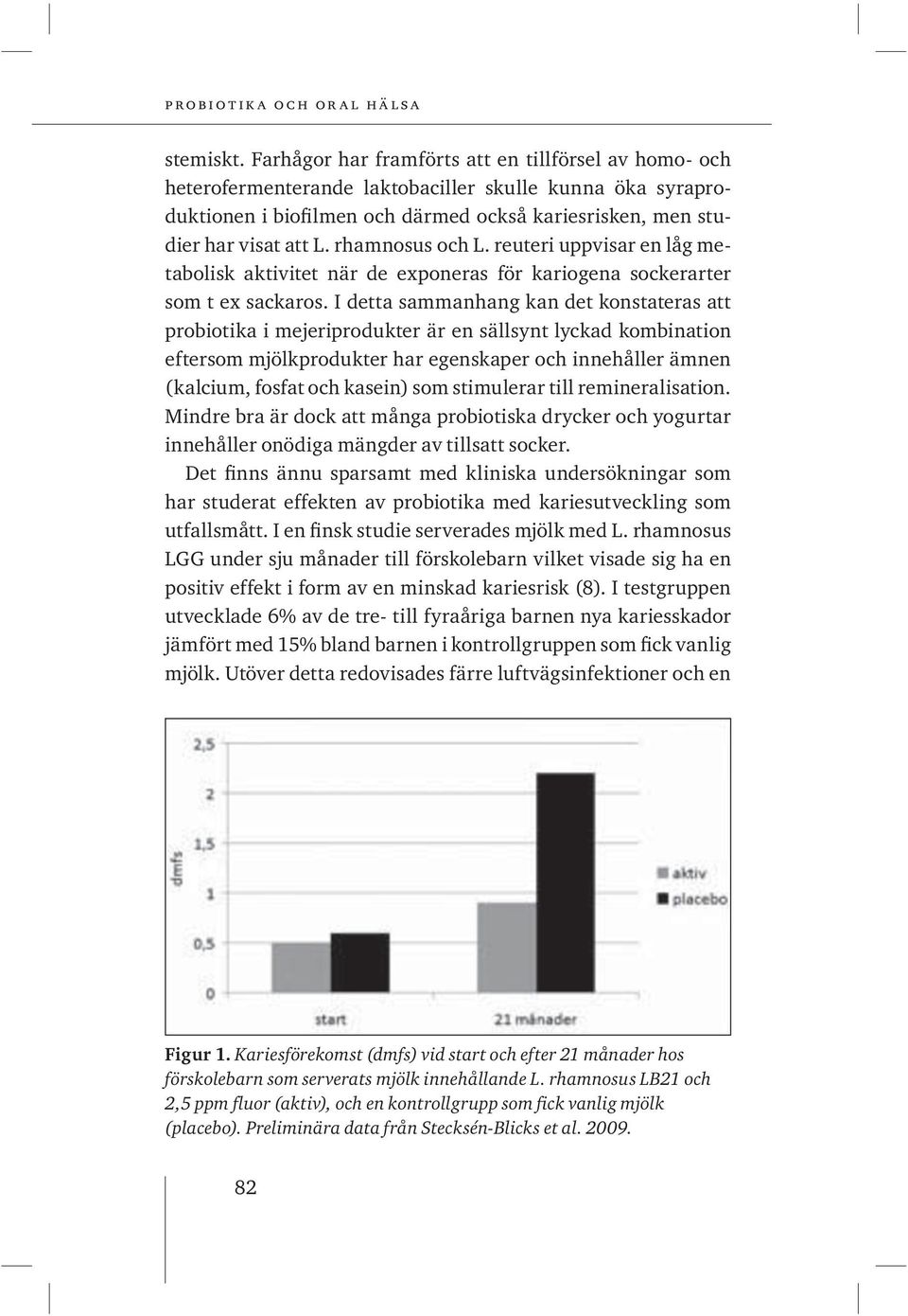 rhamnosus och L. reuteri uppvisar en låg metabolisk aktivitet när de exponeras för kariogena sockerarter som t ex sackaros.