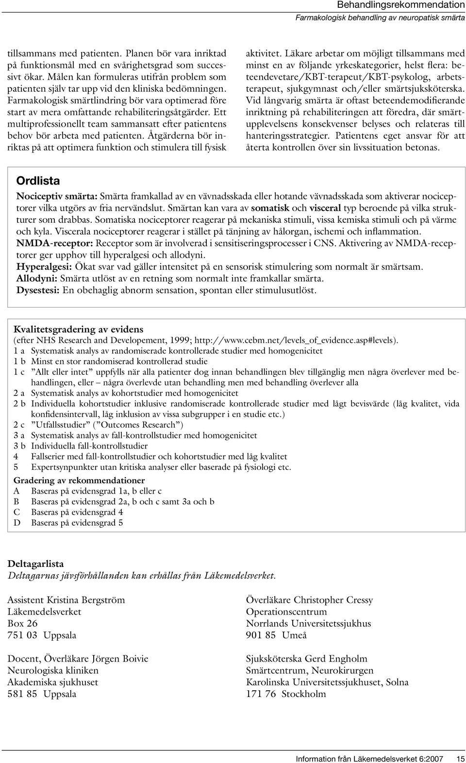 Ett multiprofessionellt team sammansatt efter patientens behov bör arbeta med patienten. Åtgärderna bör inriktas på att optimera funktion och stimulera till fysisk aktivitet.