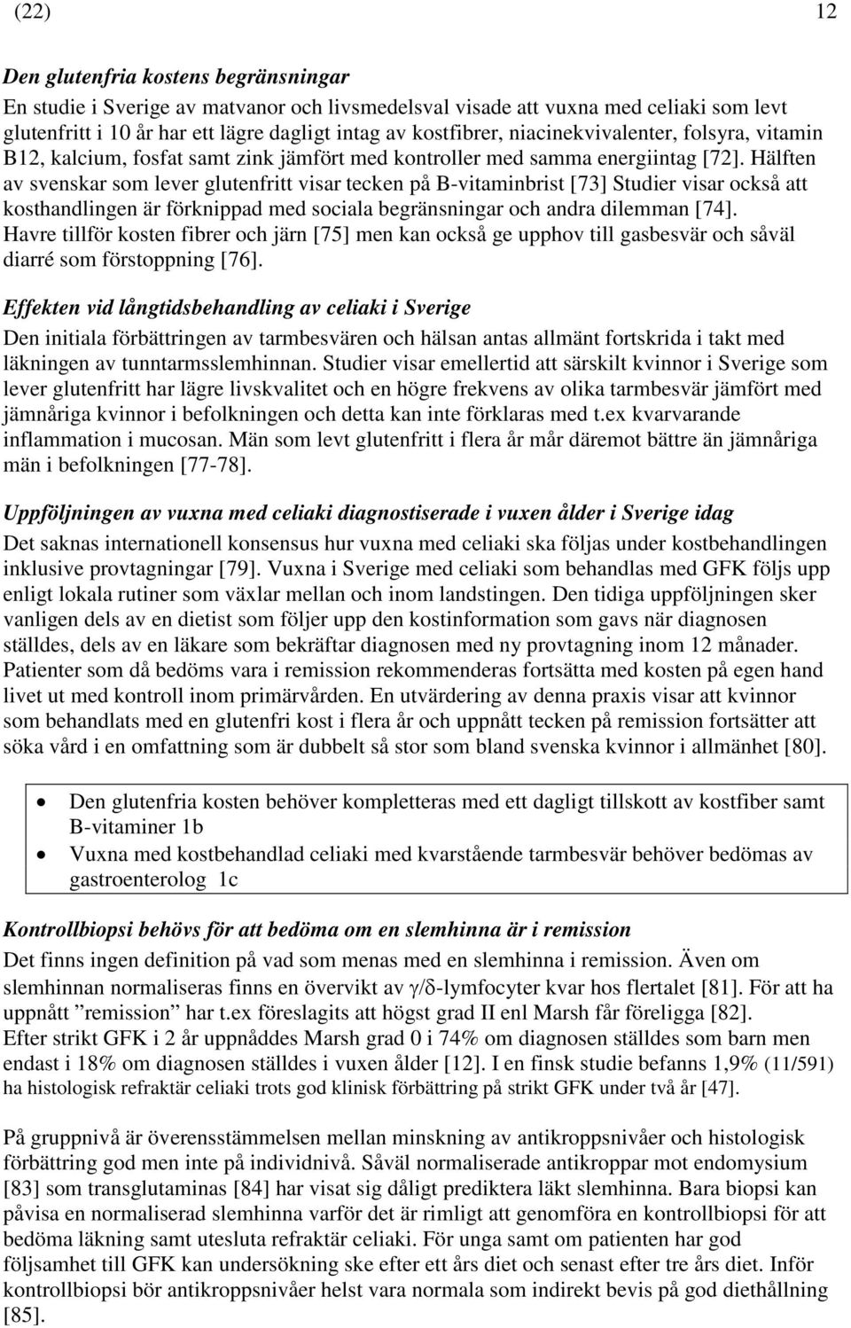 Hälften av svenskar som lever glutenfritt visar tecken på B-vitaminbrist [73] Studier visar också att kosthandlingen är förknippad med sociala begränsningar och andra dilemman [74].