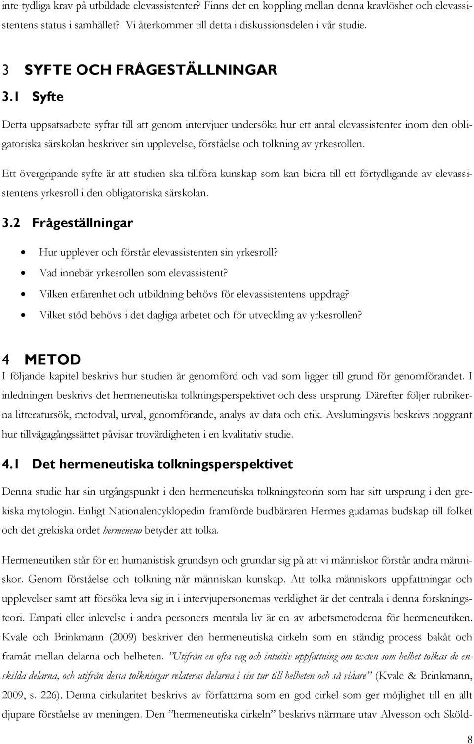 1 Syfte Detta uppsatsarbete syftar till att genom intervjuer undersöka hur ett antal elevassistenter inom den obligatoriska särskolan beskriver sin upplevelse, förståelse och tolkning av yrkesrollen.