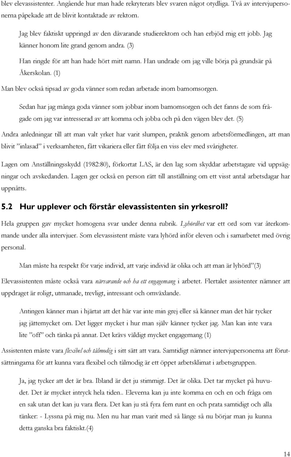 Han undrade om jag ville börja på grundsär på Åkerskolan. (1) Man blev också tipsad av goda vänner som redan arbetade inom barnomsorgen.