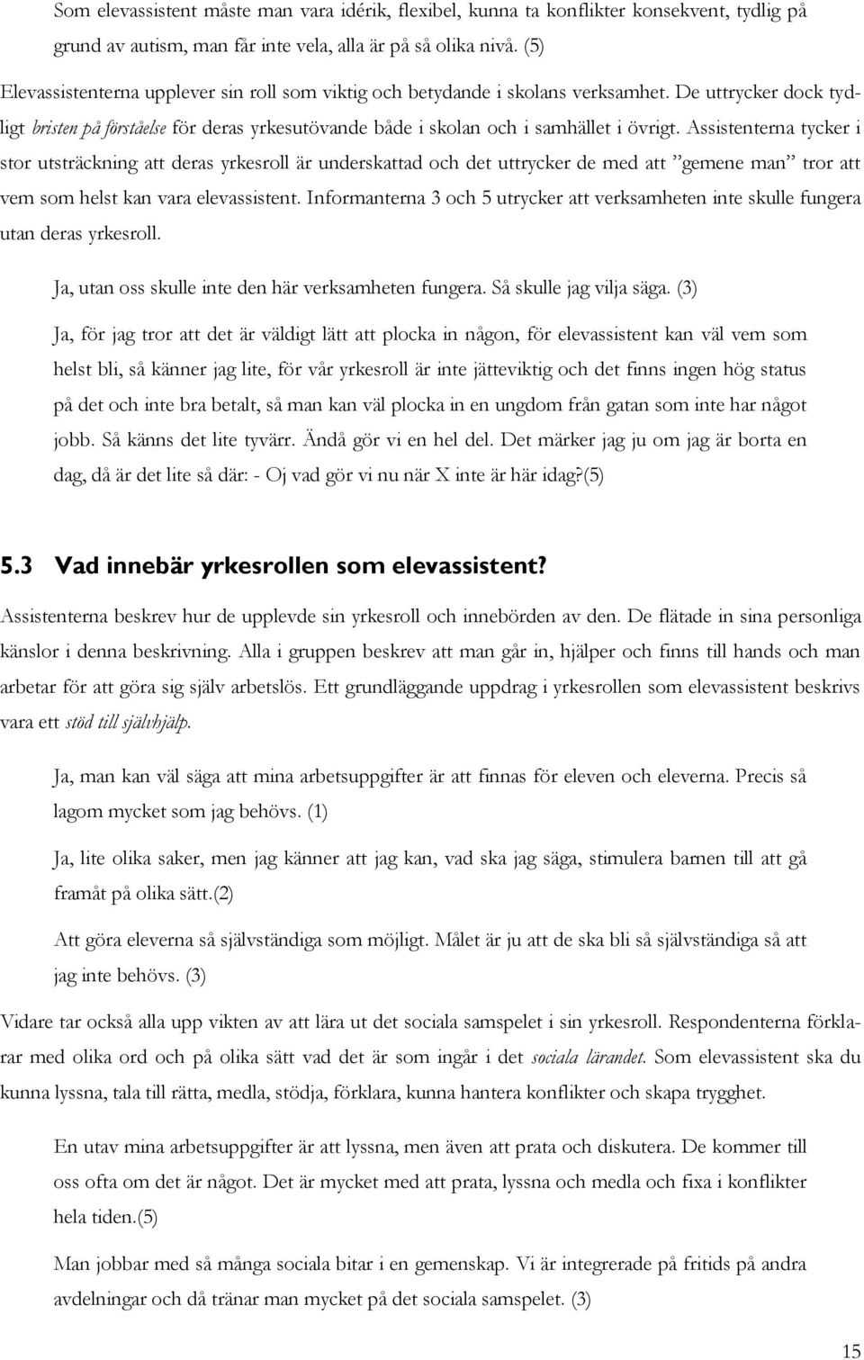 Assistenterna tycker i stor utsträckning att deras yrkesroll är underskattad och det uttrycker de med att gemene man tror att vem som helst kan vara elevassistent.