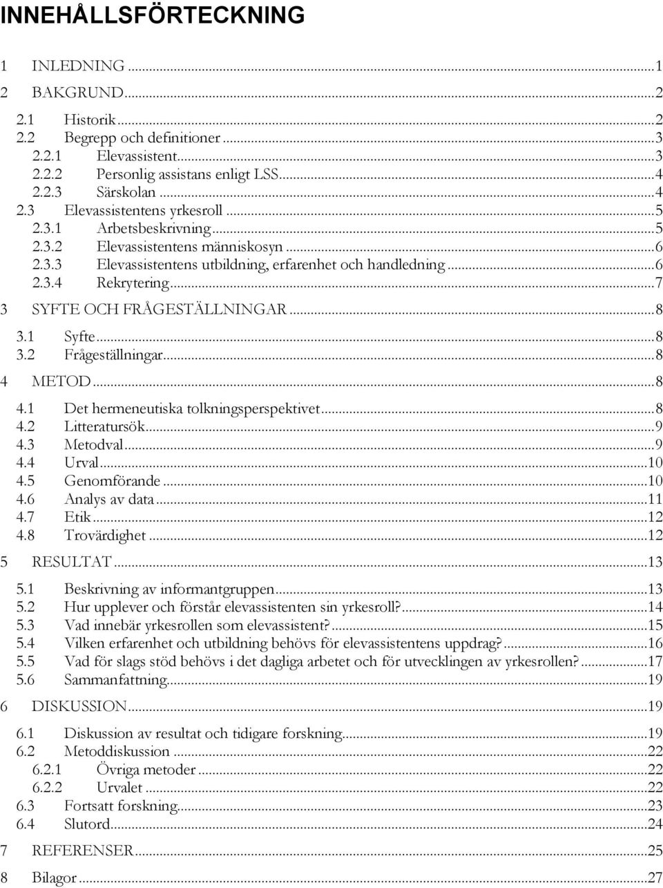 .. 7 3 SYFTE OCH FRÅGESTÄLLNINGAR... 8 3.1 Syfte... 8 3.2 Frågeställningar... 8 4 METOD... 8 4.1 Det hermeneutiska tolkningsperspektivet... 8 4.2 Litteratursök... 9 4.3 Metodval... 9 4.4 Urval...10 4.