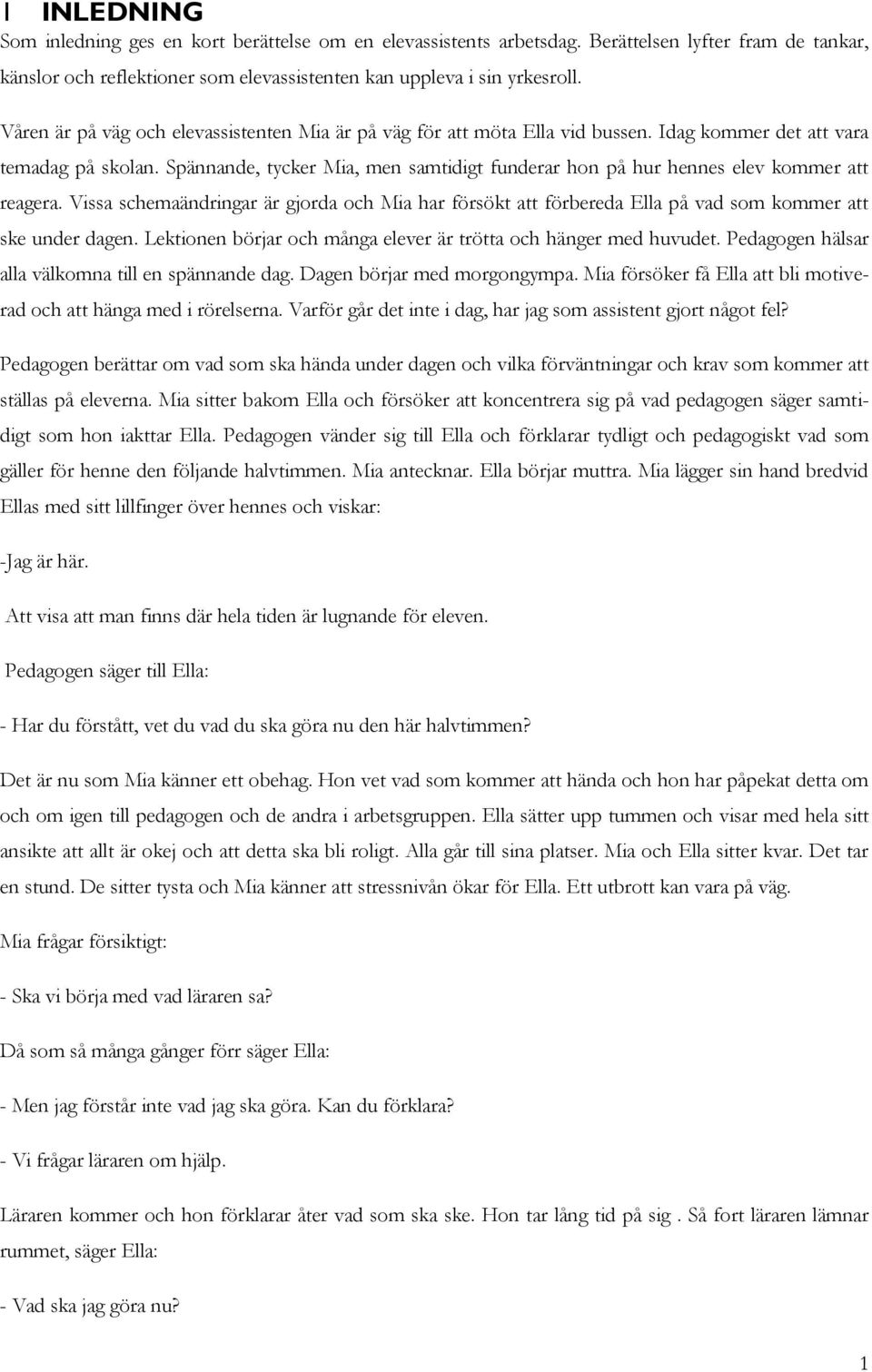 Spännande, tycker Mia, men samtidigt funderar hon på hur hennes elev kommer att reagera. Vissa schemaändringar är gjorda och Mia har försökt att förbereda Ella på vad som kommer att ske under dagen.