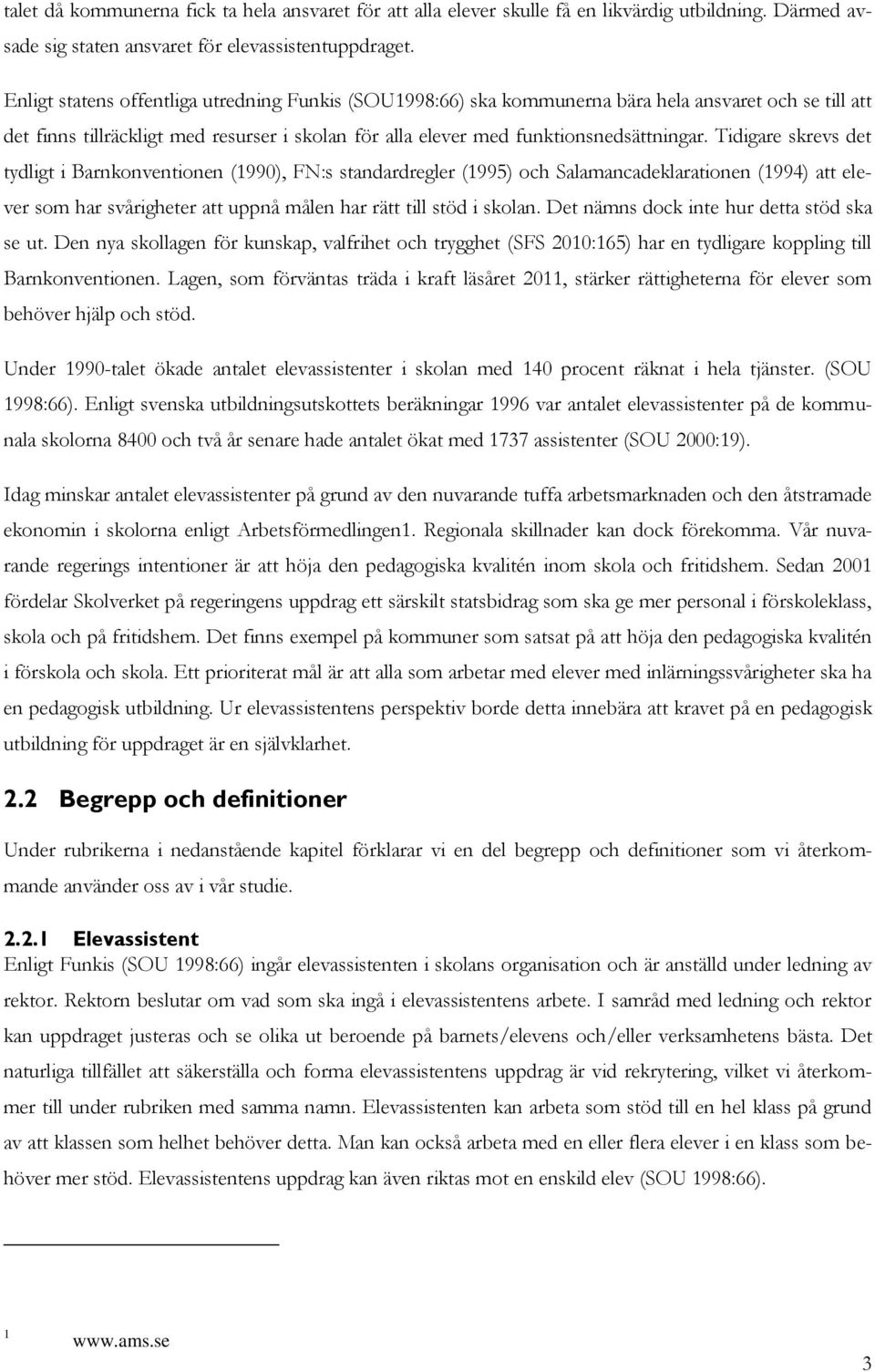 Tidigare skrevs det tydligt i Barnkonventionen (1990), FN:s standardregler (1995) och Salamancadeklarationen (1994) att elever som har svårigheter att uppnå målen har rätt till stöd i skolan.