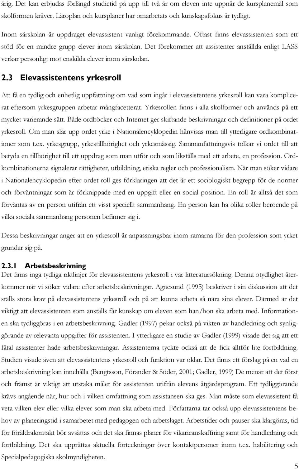 Det förekommer att assistenter anställda enligt LASS verkar personligt mot enskilda elever inom särskolan. 2.