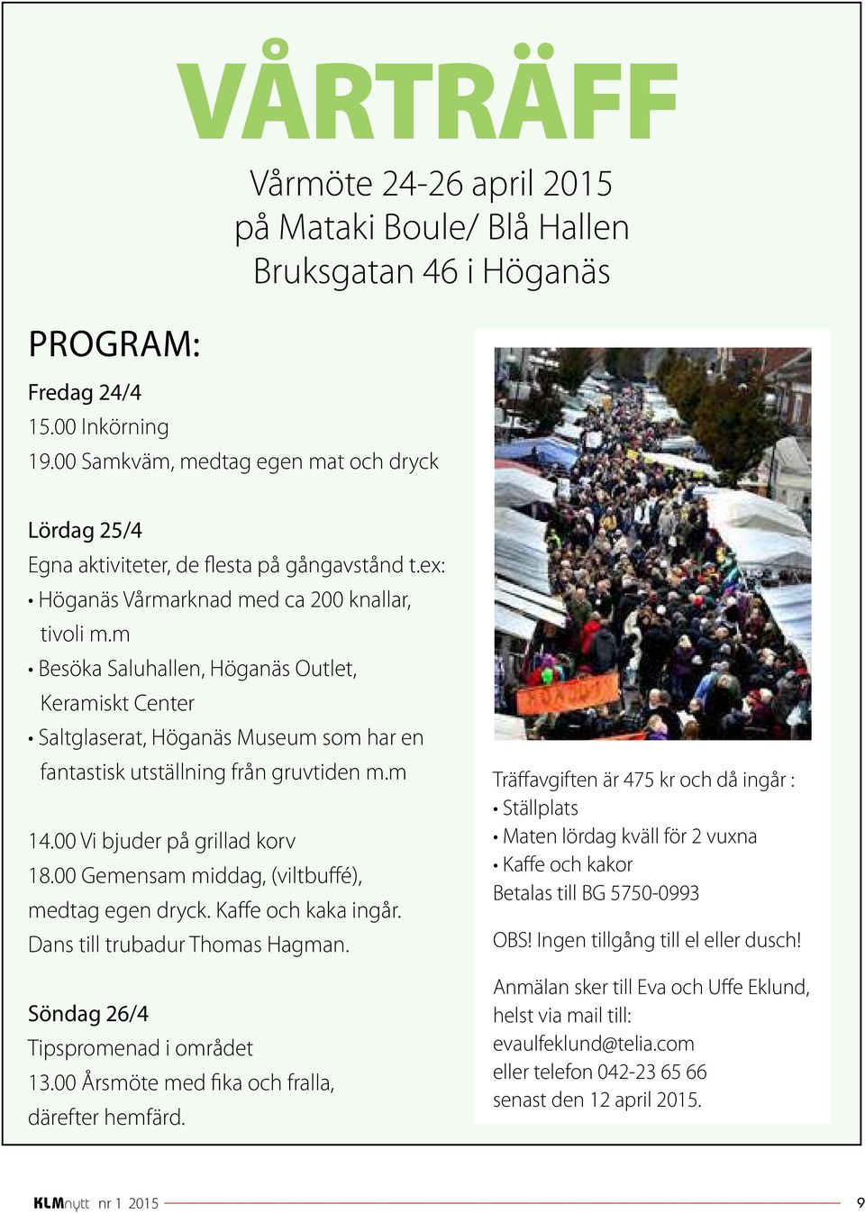 m Besöka Saluhallen, Höganäs Outlet, Keramiskt Center Saltglaserat, Höganäs Museum som har en fantastisk utställning från gruvtiden m.m 14.00 Vi bjuder på grillad korv 18.