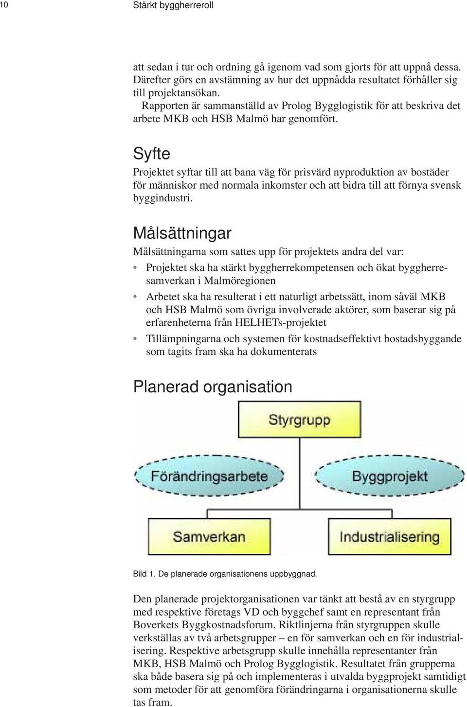 Syfte Projektet syftar till att bana väg för prisvärd nyproduktion av bostäder för människor med normala inkomster och att bidra till att förnya svensk byggindustri.