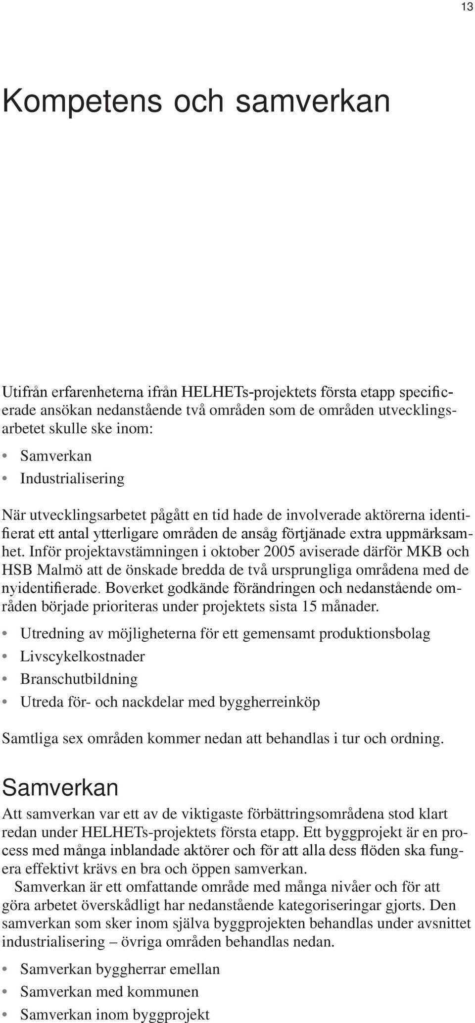 Inför projektavstämningen i oktober 2005 aviserade därför MKB och HSB Malmö att de önskade bredda de två ursprungliga områdena med de nyidentifierade.