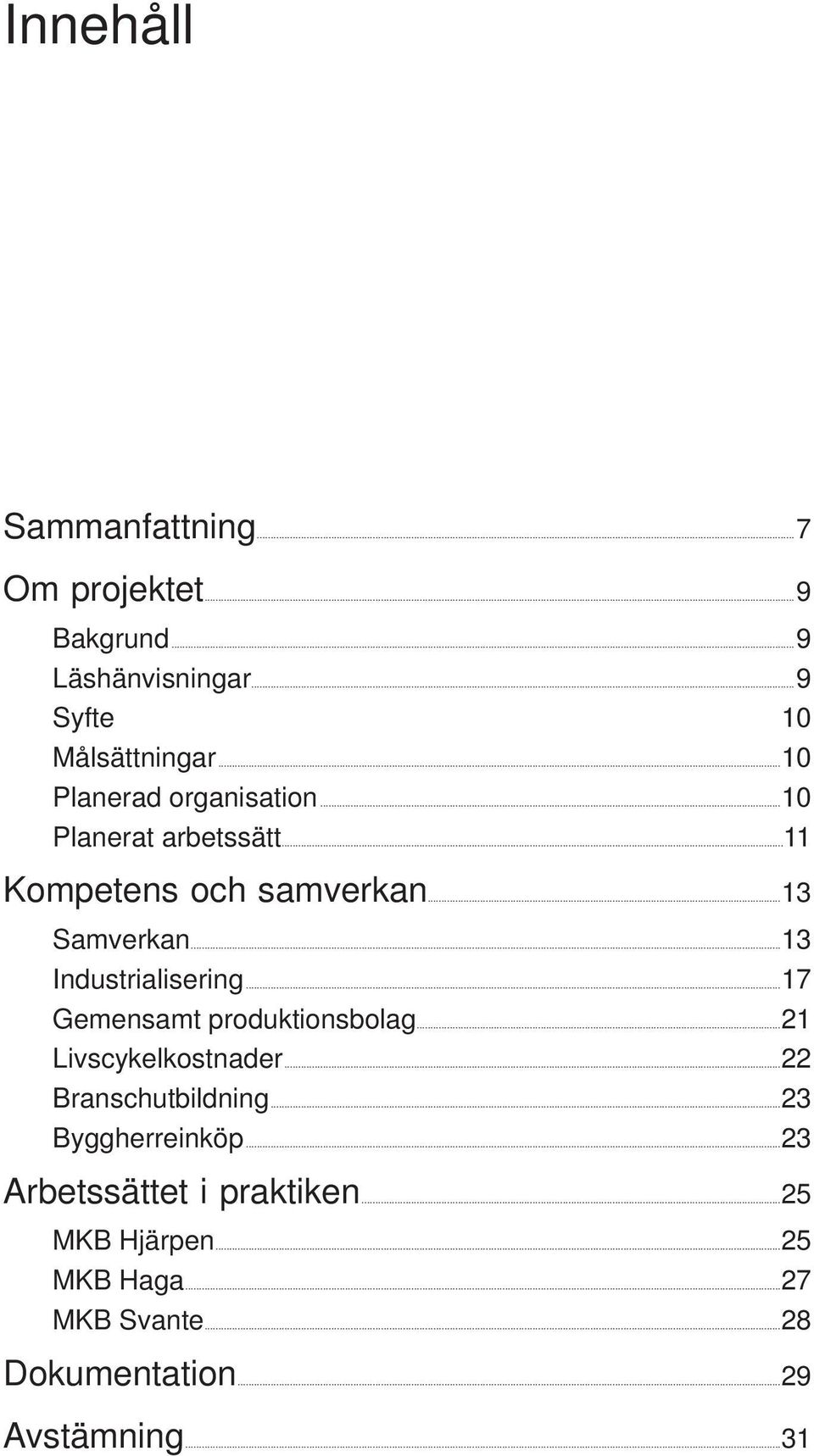 ..13 Industrialisering...17 Gemensamt produktionsbolag...21 Livscykelkostnader...22 Branschutbildning...23 Byggherreinköp.