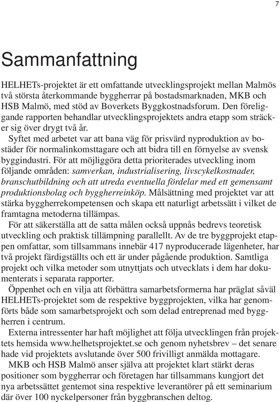 Syftet med arbetet var att bana väg för prisvärd nyproduktion av bostäder för normalinkomsttagare och att bidra till en förnyelse av svensk byggindustri.