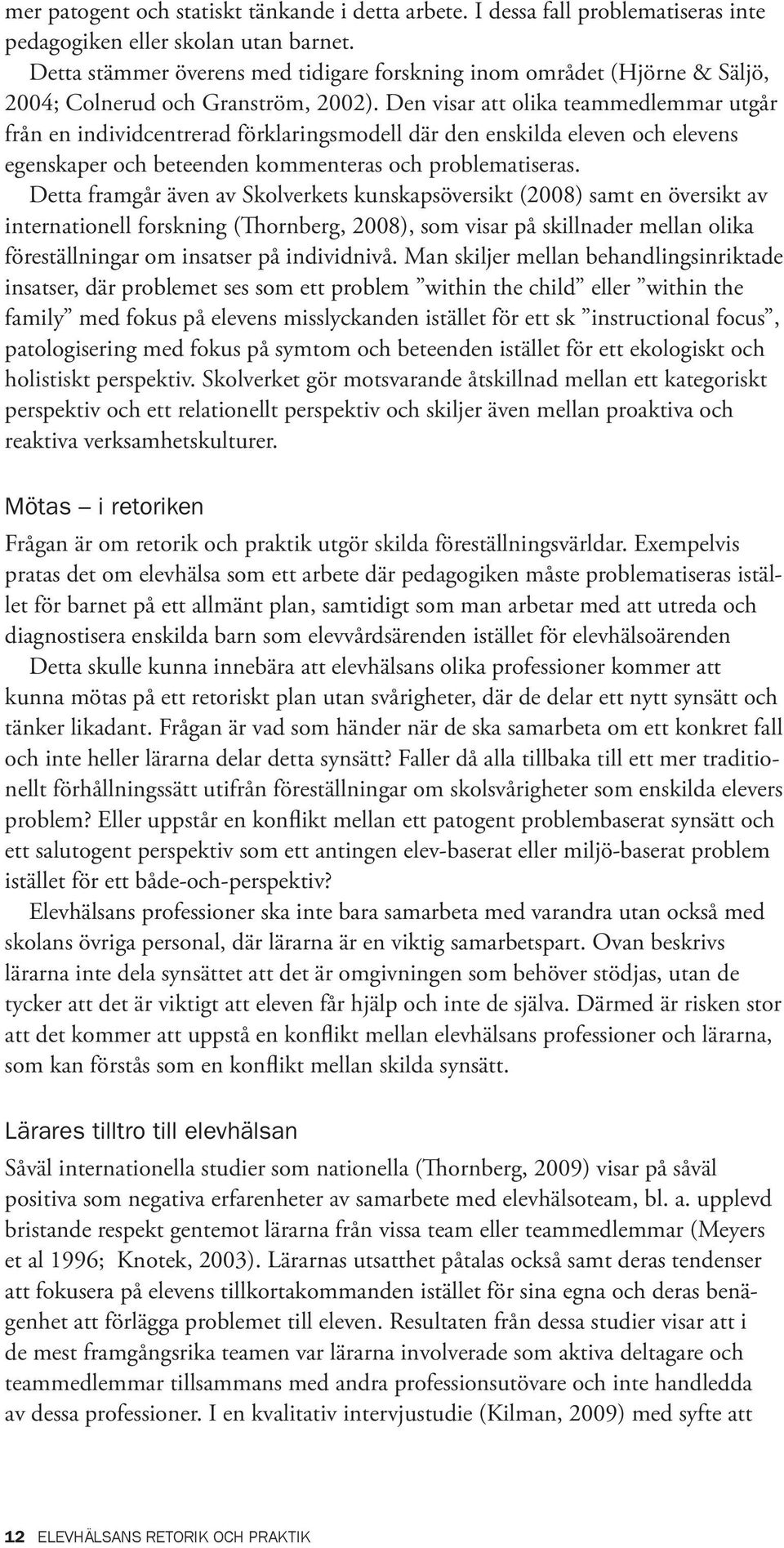 Den visar att olika teammedlemmar utgår från en individcentrerad förklaringsmodell där den enskilda eleven och elevens egenskaper och beteenden kommenteras och problematiseras.