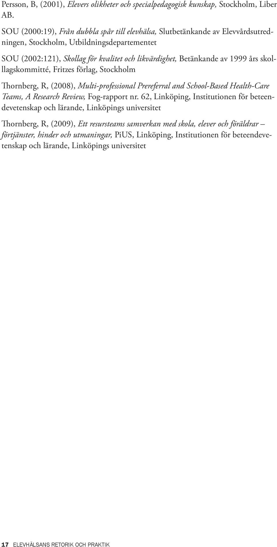 1999 års skolllagskommitté, Fritzes förlag, Stockholm Thornberg, R, (2008), Multi-professional Prereferral and School-Based Health-Care Teams, A Research Review, Fog-rapport nr.