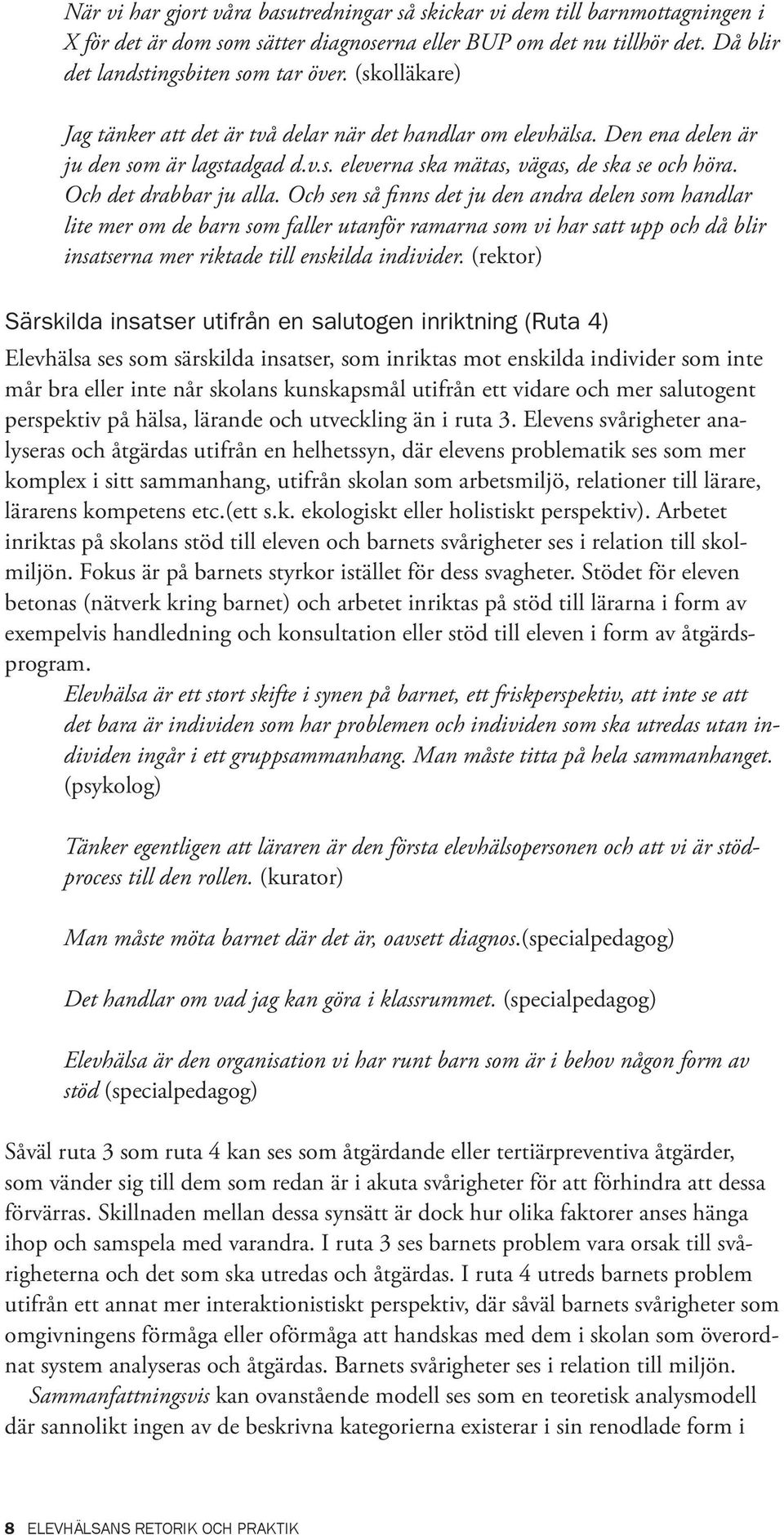 Och sen så finns det ju den andra delen som handlar lite mer om de barn som faller utanför ramarna som vi har satt upp och då blir insatserna mer riktade till enskilda individer.