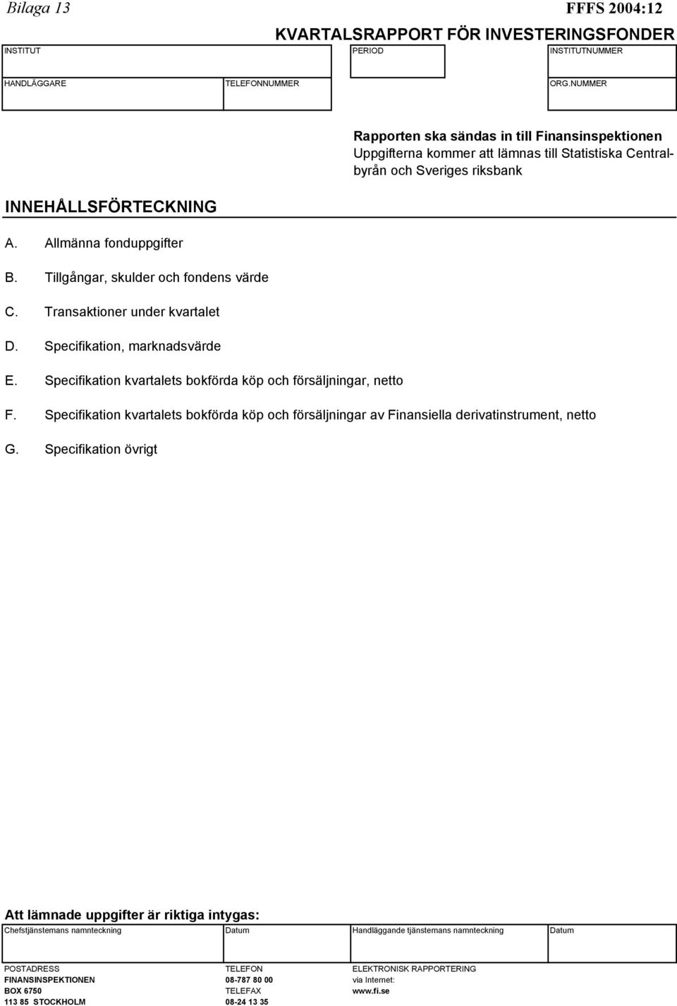 Specifikation kvartalets bokförda köp och försäljningar, netto F. Specifikation kvartalets bokförda köp och försäljningar av Finansiella derivatinstrument, netto G.