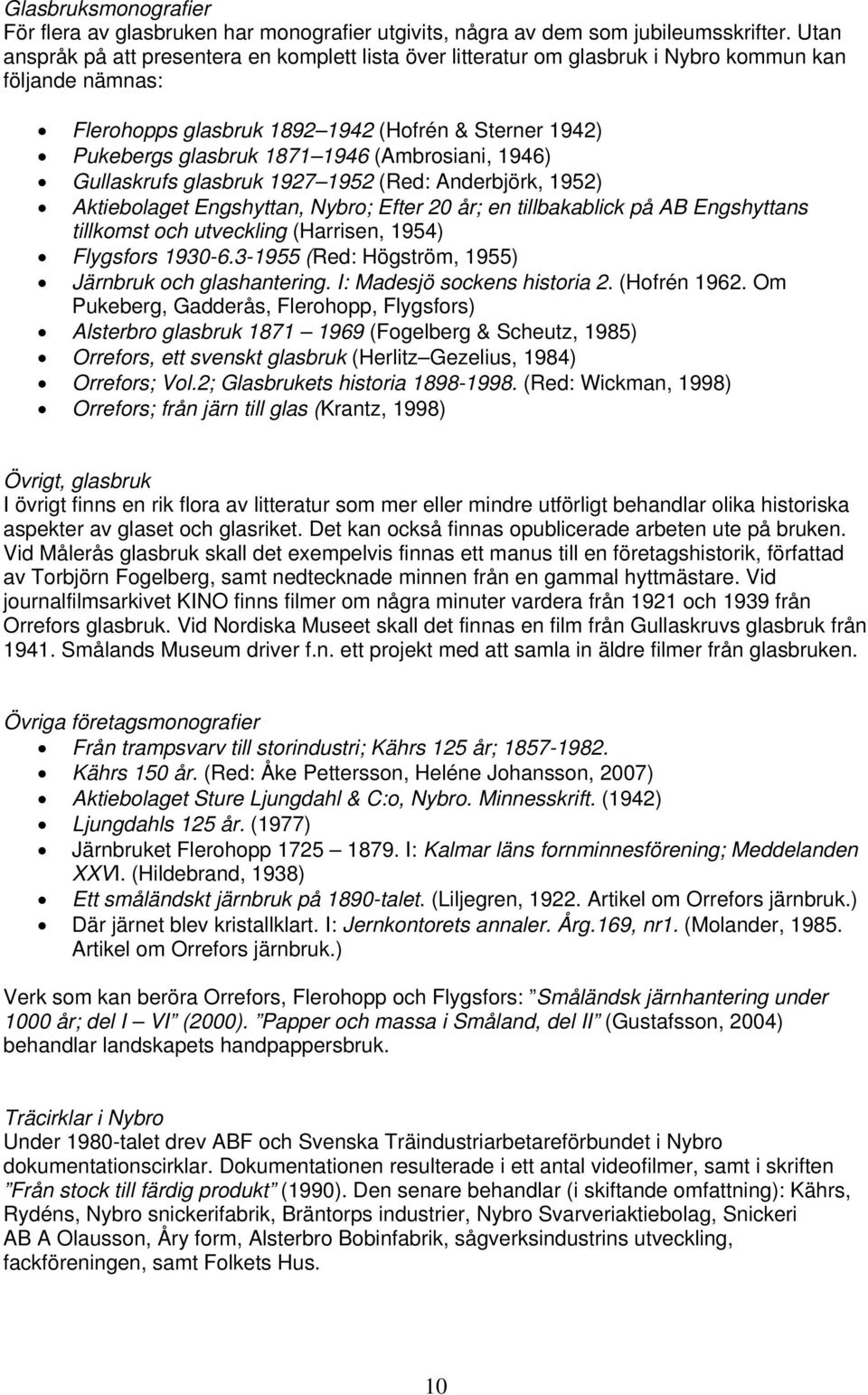 (Ambrosiani, 1946) Gullaskrufs glasbruk 1927 1952 (Red: Anderbjörk, 1952) Aktiebolaget Engshyttan, Nybro; Efter 20 år; en tillbakablick på AB Engshyttans tillkomst och utveckling (Harrisen, 1954)