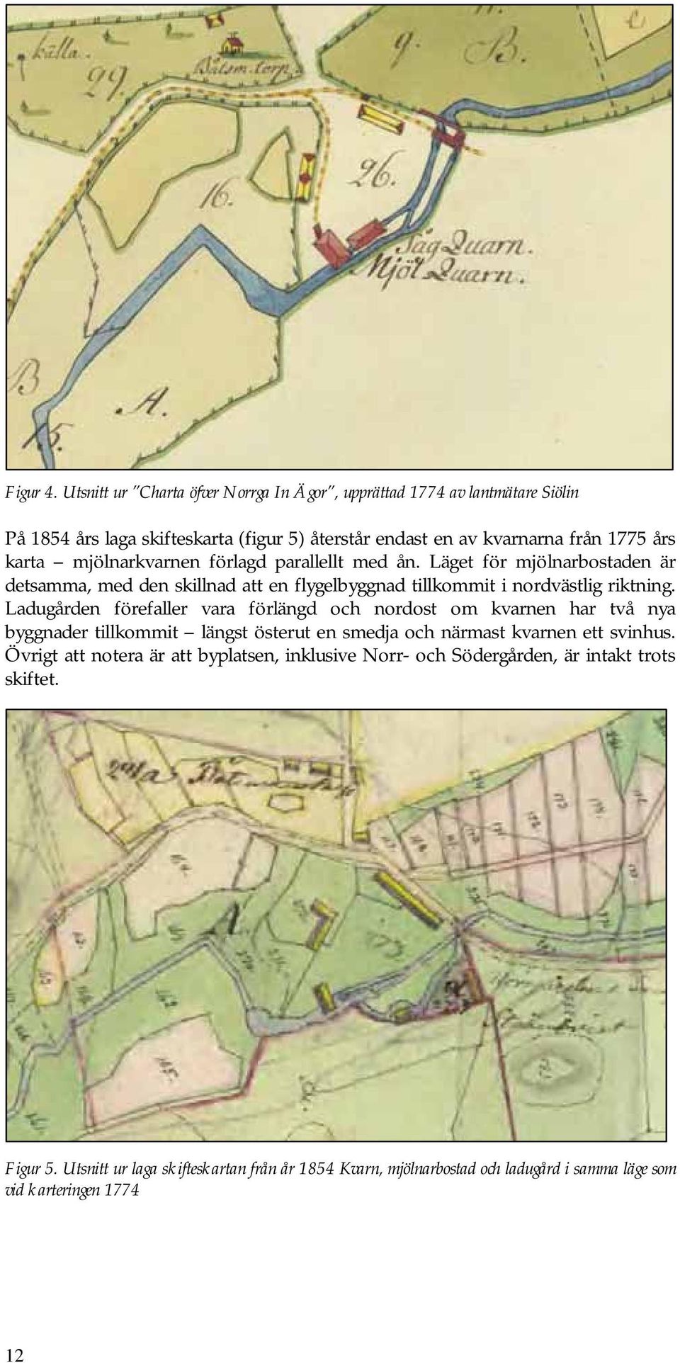 mjölnarkvarnen förlagd parallellt med ån. Läget för mjölnarbostaden är detsamma, med den skillnad att en flygelbyggnad tillkommit i nordvästlig riktning.