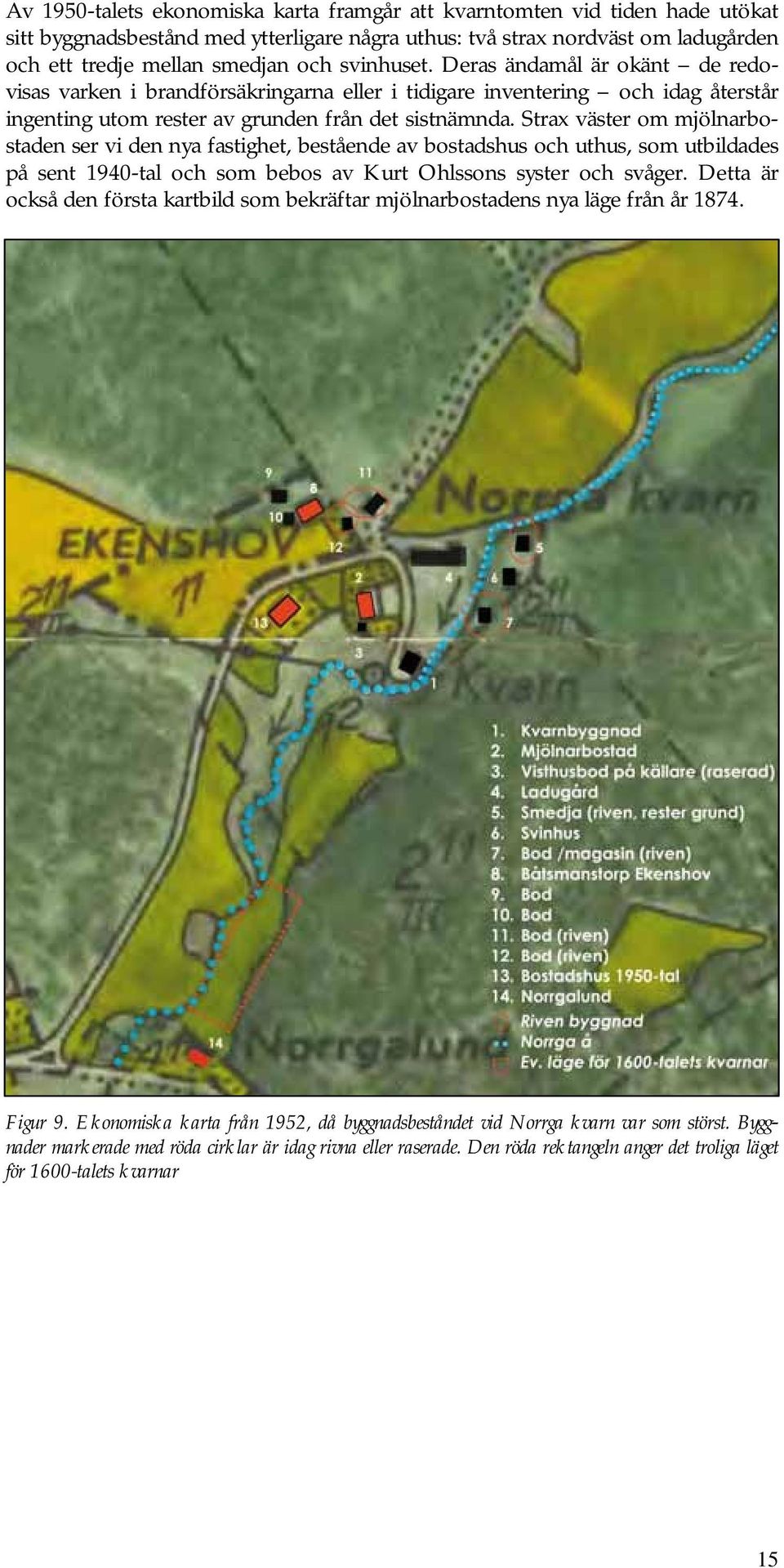 Strax väster om mjölnarbostaden ser vi den nya fastighet, bestående av bostadshus och uthus, som utbildades på sent 1940-tal och som bebos av Kurt Ohlssons syster och svåger.