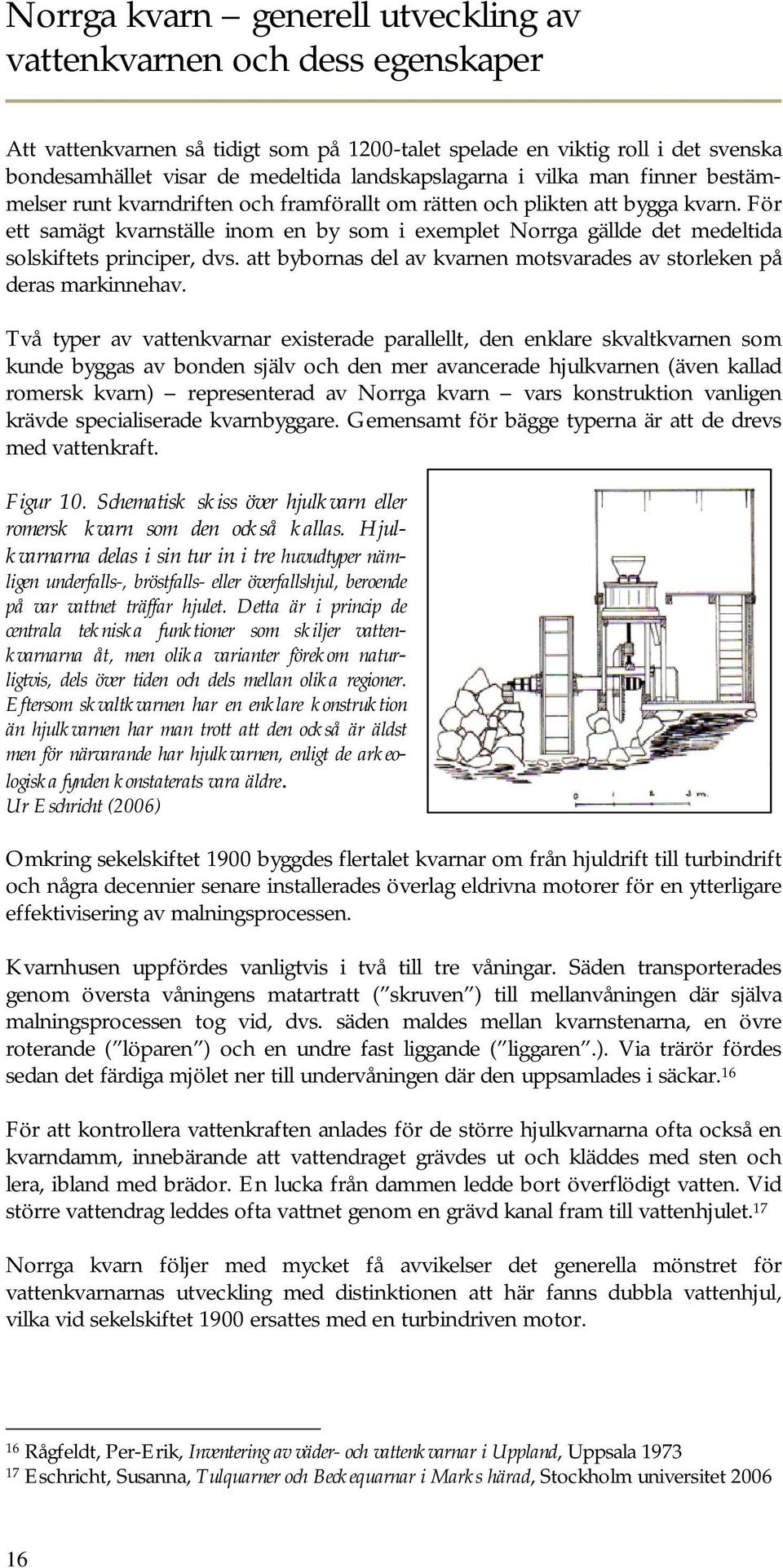 För ett samägt kvarnställe inom en by som i exemplet Norrga gällde det medeltida solskiftets principer, dvs. att bybornas del av kvarnen motsvarades av storleken på deras markinnehav.