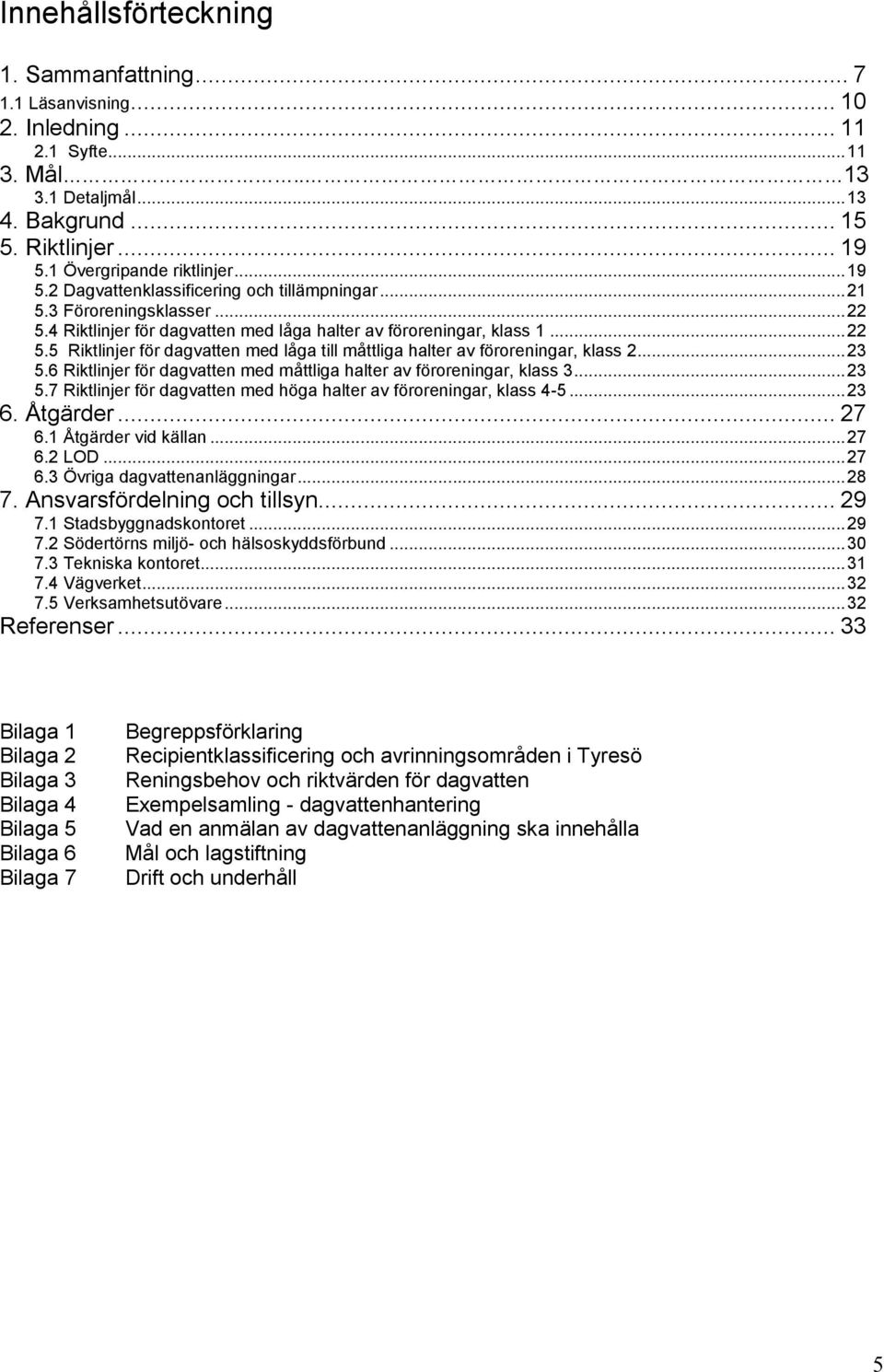 ..23 5.6 Riktlinjer för dagvatten med måttliga halter av föroreningar, klass 3...23 5.7 Riktlinjer för dagvatten med höga halter av föroreningar, klass 4-5...23 6. Åtgärder... 27 6.