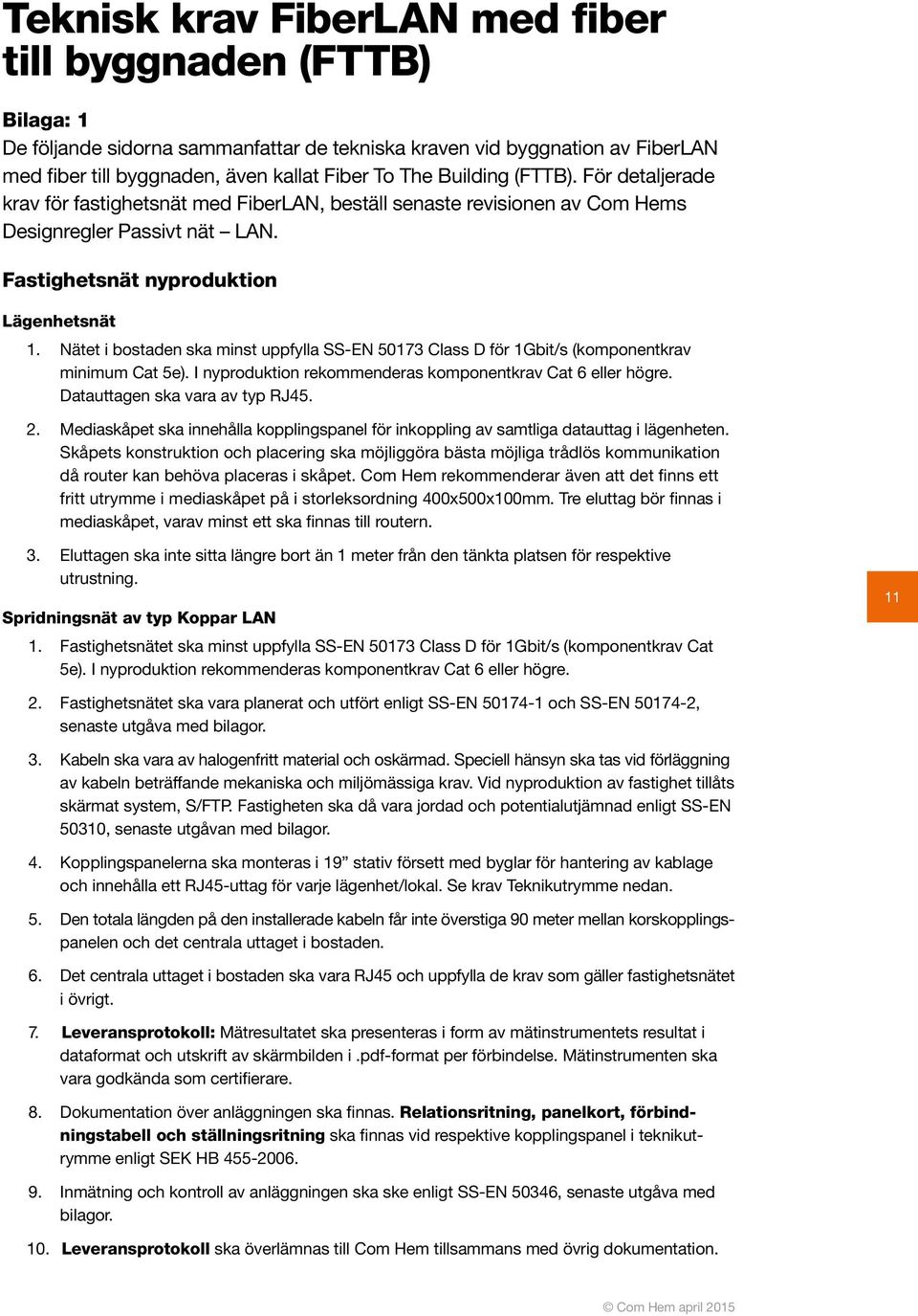 Nätet i bostaden ska minst uppfylla SS-EN 50173 Class D för 1Gbit/s (komponent krav minimum Cat 5e). I nyproduktion rekommenderas komponentkrav Cat 6 eller högre. Datauttagen ska vara av typ RJ45. 2.